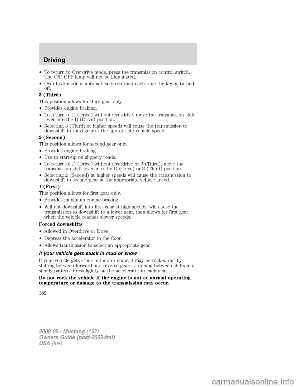FORD MUSTANG 2008 5.G Owners Manual •To return to Overdrive mode, press the transmission control switch.
The O/D OFF lamp will not be illuminated.
•Overdrive mode is automatically returned each time the key is turned
off.
3 (Third)
FORD MUSTANG 2008 5.G Owners Manual •To return to Overdrive mode, press the transmission control switch.
The O/D OFF lamp will not be illuminated.
•Overdrive mode is automatically returned each time the key is turned
off.
3 (Third)