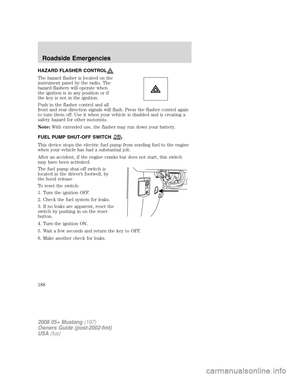 FORD MUSTANG 2008 5.G Owners Manual HAZARD FLASHER CONTROL
The hazard flasher is located on the
instrument panel by the radio. The
hazard flashers will operate when
the ignition is in any position or if
the key is not in the ignition.
P FORD MUSTANG 2008 5.G Owners Manual HAZARD FLASHER CONTROL
The hazard flasher is located on the
instrument panel by the radio. The
hazard flashers will operate when
the ignition is in any position or if
the key is not in the ignition.
P
