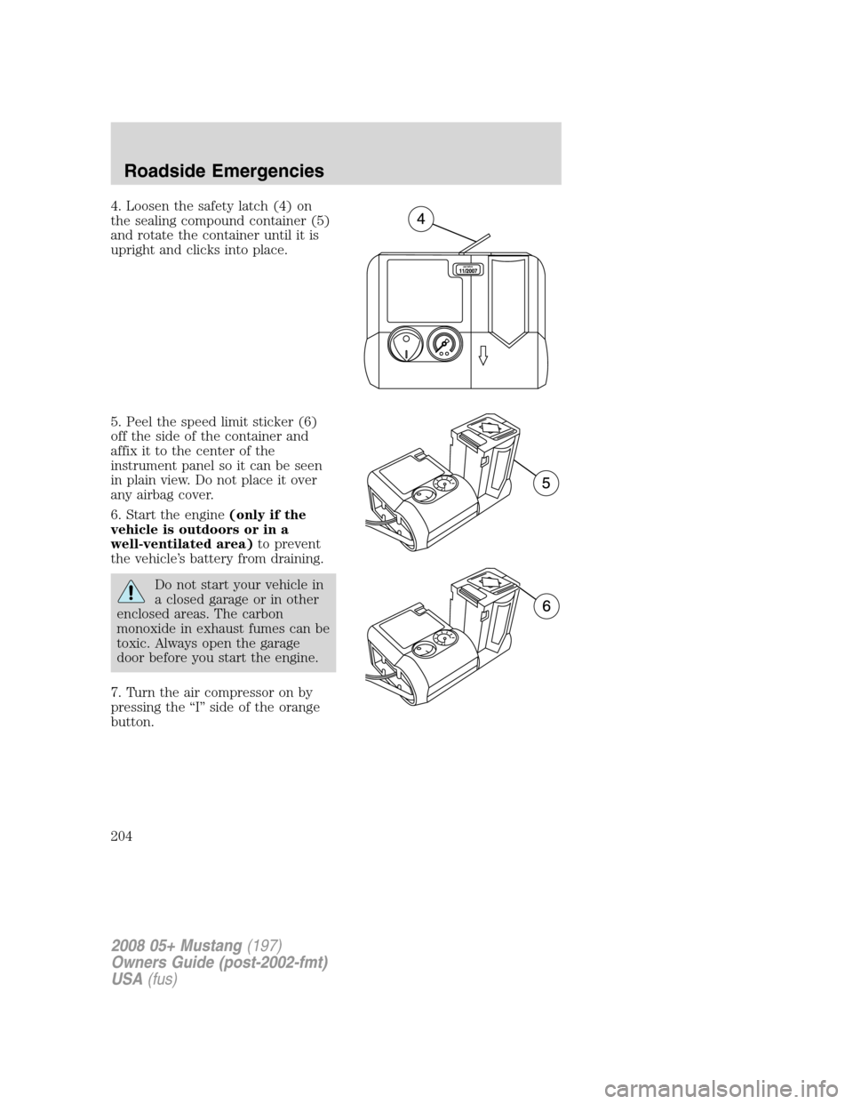 FORD MUSTANG 2008 5.G Owners Manual 4. Loosen the safety latch (4) on
the sealing compound container (5)
and rotate the container until it is
upright and clicks into place.
5. Peel the speed limit sticker (6)
off the side of the contain FORD MUSTANG 2008 5.G Owners Manual 4. Loosen the safety latch (4) on
the sealing compound container (5)
and rotate the container until it is
upright and clicks into place.
5. Peel the speed limit sticker (6)
off the side of the contain