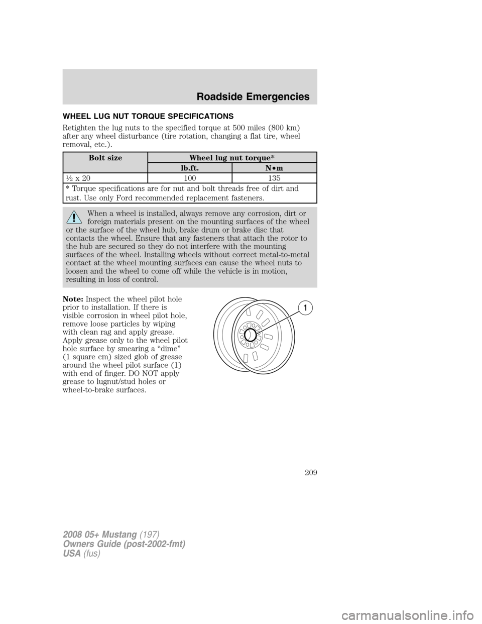 FORD MUSTANG 2008 5.G Owners Manual WHEEL LUG NUT TORQUE SPECIFICATIONS
Retighten the lug nuts to the specified torque at 500 miles (800 km)
after any wheel disturbance (tire rotation, changing a flat tire, wheel
removal, etc.).
Bolt si FORD MUSTANG 2008 5.G Owners Manual WHEEL LUG NUT TORQUE SPECIFICATIONS
Retighten the lug nuts to the specified torque at 500 miles (800 km)
after any wheel disturbance (tire rotation, changing a flat tire, wheel
removal, etc.).
Bolt si