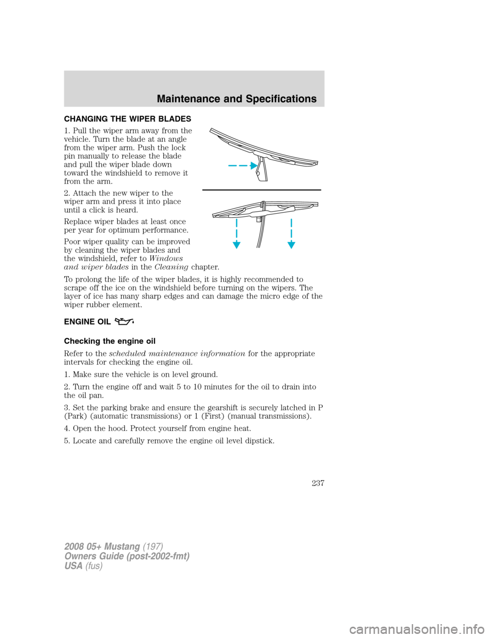 FORD MUSTANG 2008 5.G Owners Manual CHANGING THE WIPER BLADES
1. Pull the wiper arm away from the
vehicle. Turn the blade at an angle
from the wiper arm. Push the lock
pin manually to release the blade
and pull the wiper blade down
towa