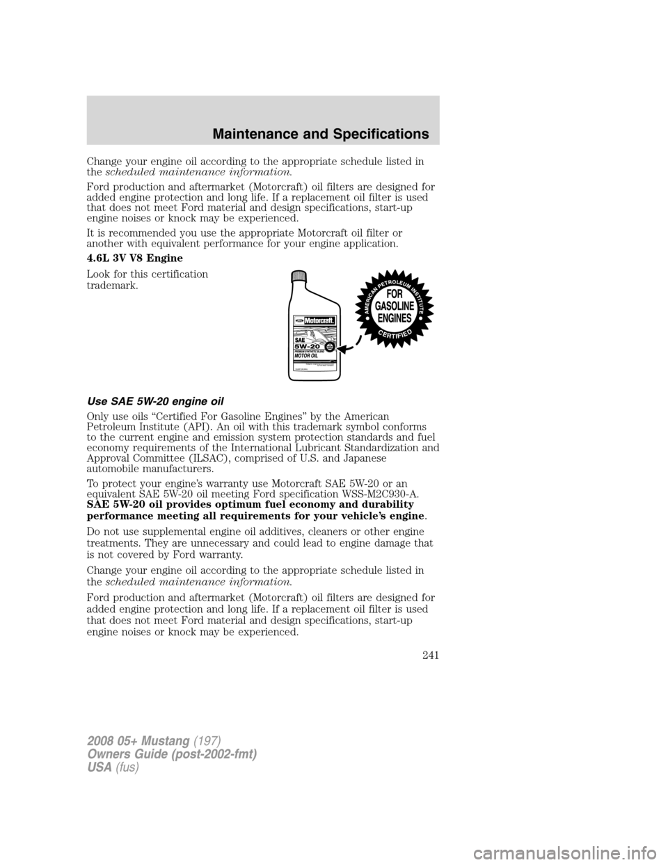 FORD MUSTANG 2008 5.G Owners Manual Change your engine oil according to the appropriate schedule listed in
thescheduled maintenance information.
Ford production and aftermarket (Motorcraft) oil filters are designed for
added engine prot FORD MUSTANG 2008 5.G Owners Manual Change your engine oil according to the appropriate schedule listed in
thescheduled maintenance information.
Ford production and aftermarket (Motorcraft) oil filters are designed for
added engine prot