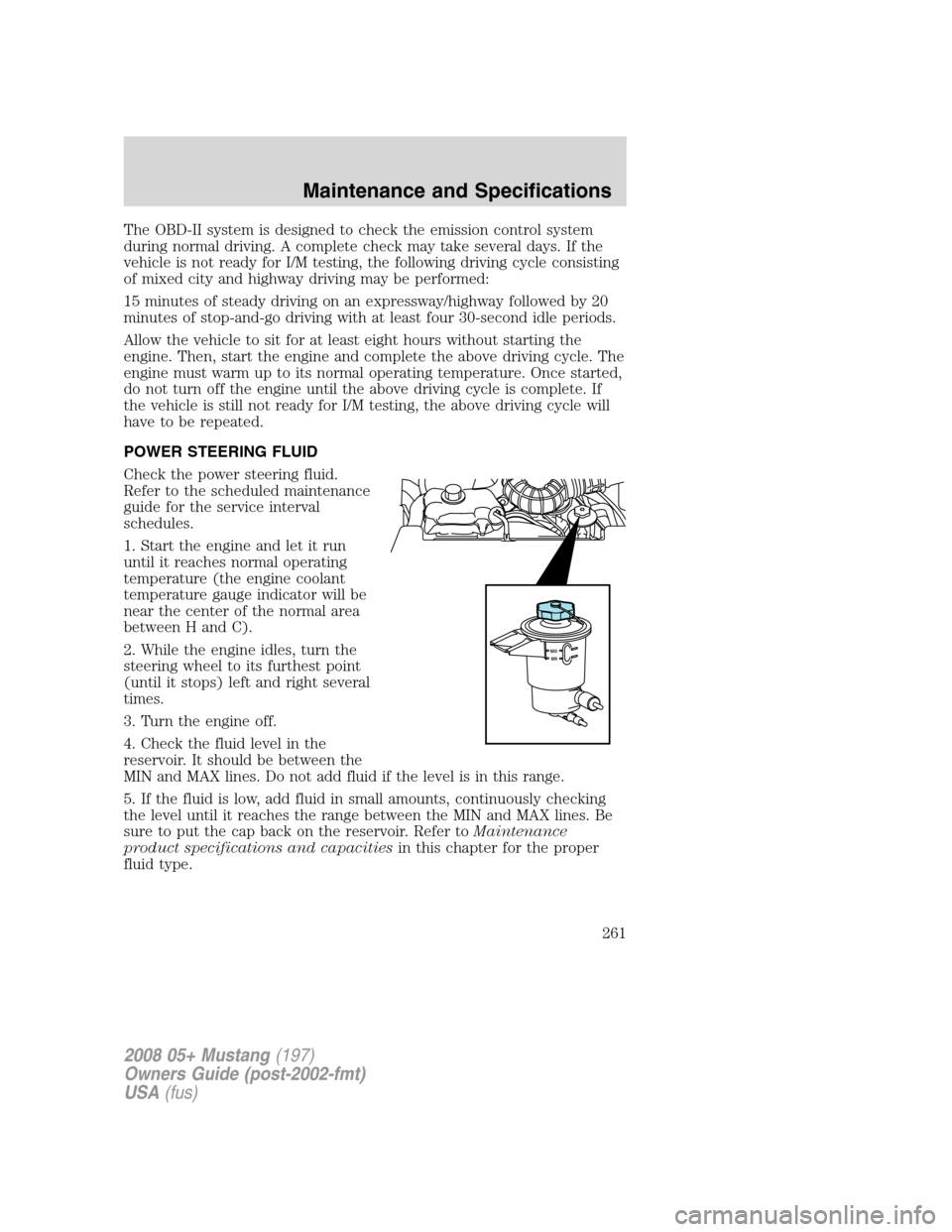 FORD MUSTANG 2008 5.G Owners Manual The OBD-II system is designed to check the emission control system
during normal driving. A complete check may take several days. If the
vehicle is not ready for I/M testing, the following driving cyc FORD MUSTANG 2008 5.G Owners Manual The OBD-II system is designed to check the emission control system
during normal driving. A complete check may take several days. If the
vehicle is not ready for I/M testing, the following driving cyc