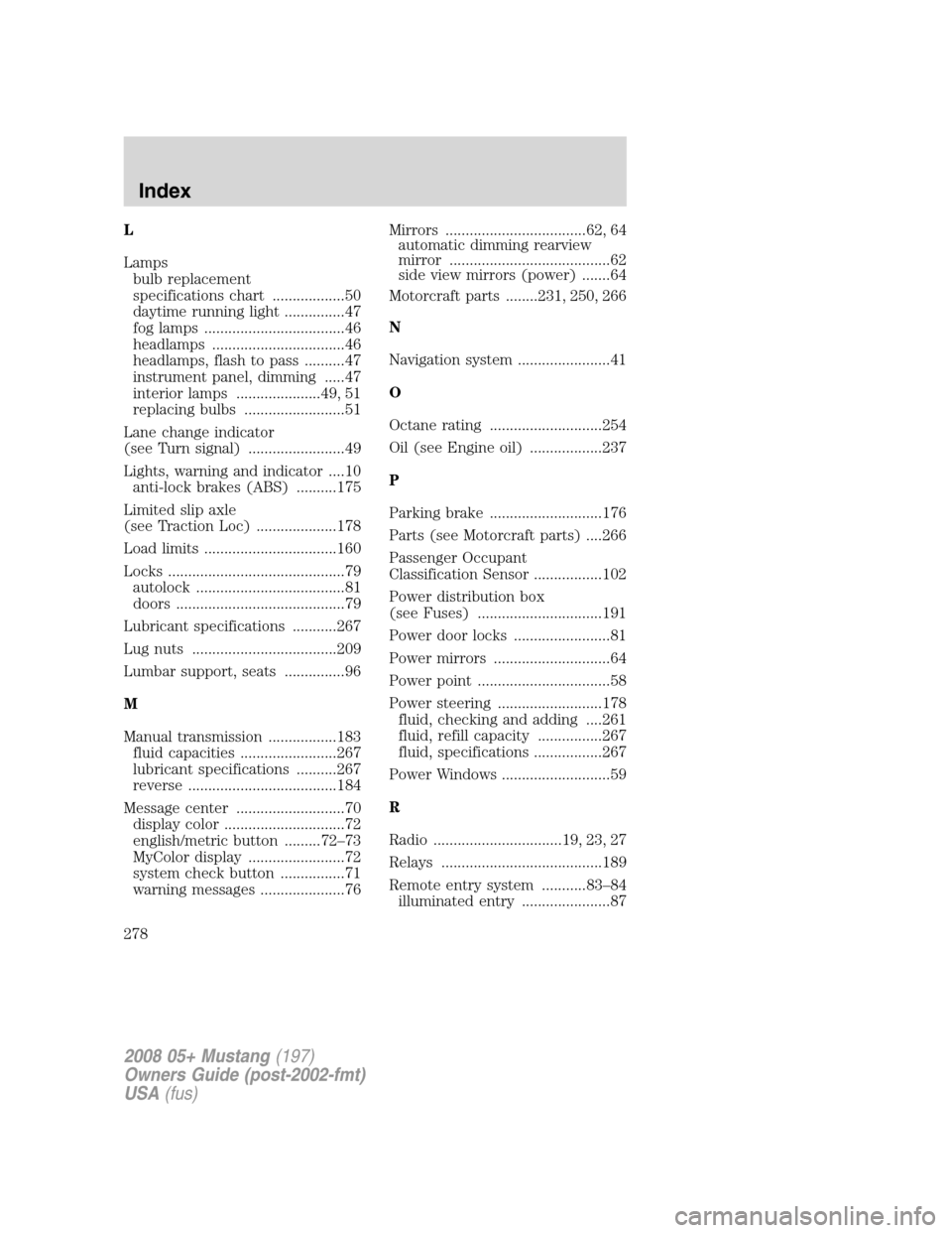 FORD MUSTANG 2008 5.G Owners Manual L
Lamps
bulb replacement
specifications chart ..................50
daytime running light ...............47
fog lamps ...................................46
headlamps .................................46