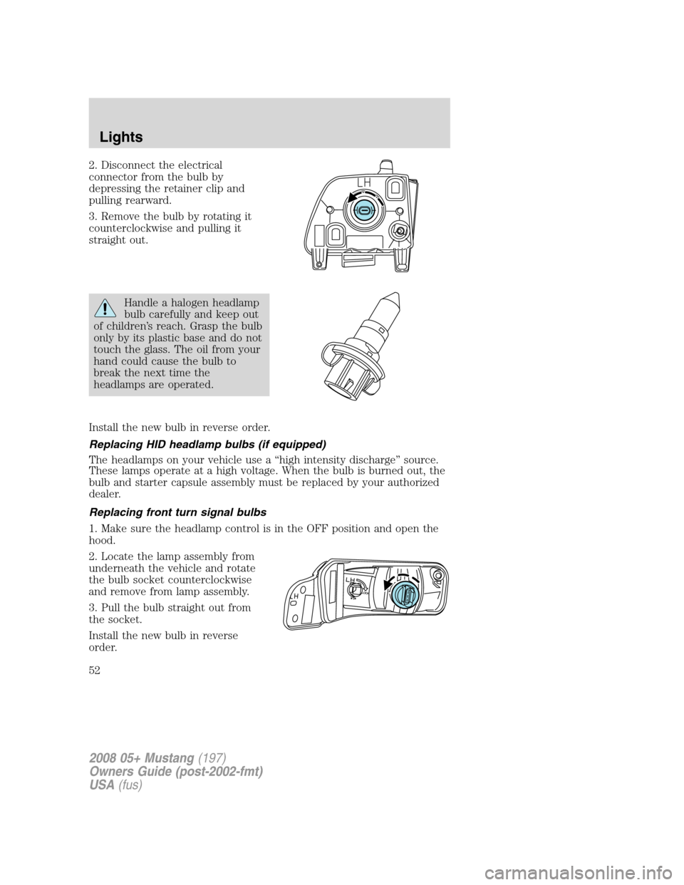 FORD MUSTANG 2008 5.G Workshop Manual 2. Disconnect the electrical
connector from the bulb by
depressing the retainer clip and
pulling rearward.
3. Remove the bulb by rotating it
counterclockwise and pulling it
straight out.
Handle a halo FORD MUSTANG 2008 5.G Workshop Manual 2. Disconnect the electrical
connector from the bulb by
depressing the retainer clip and
pulling rearward.
3. Remove the bulb by rotating it
counterclockwise and pulling it
straight out.
Handle a halo