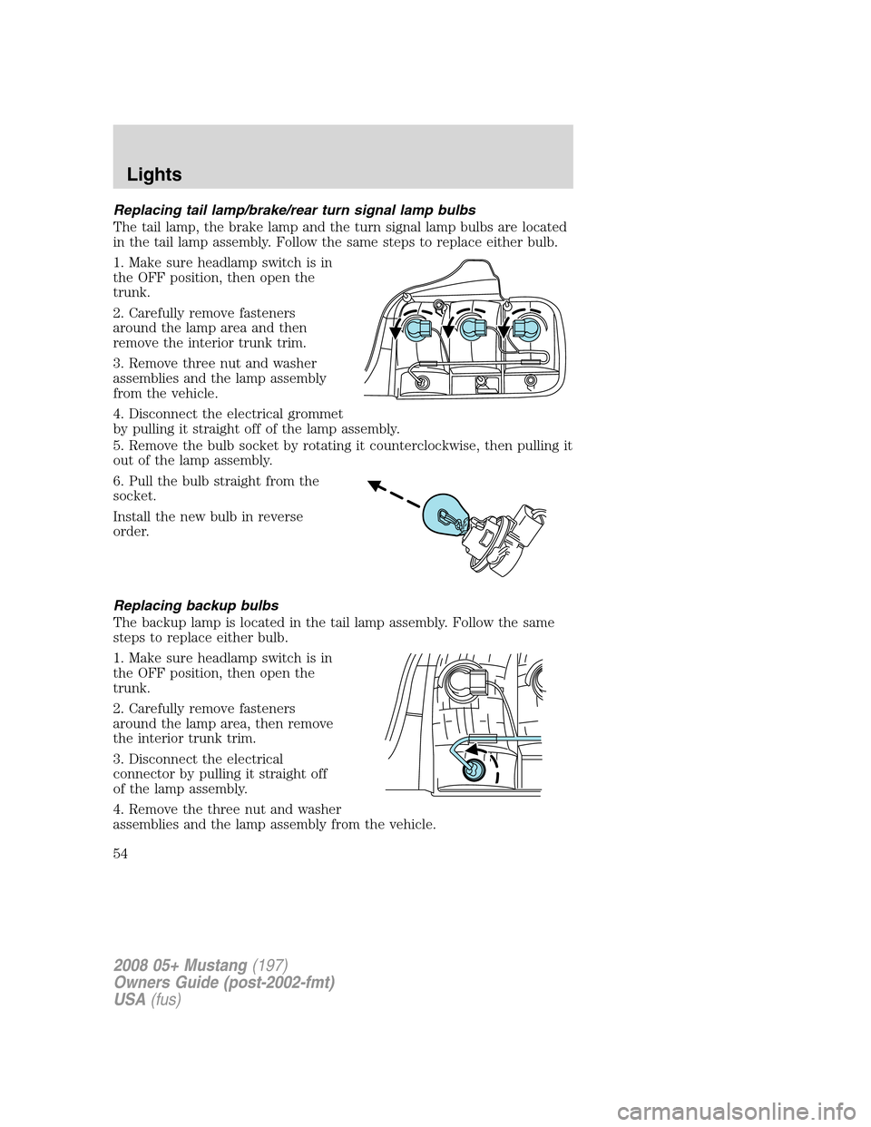 FORD MUSTANG 2008 5.G Workshop Manual Replacing tail lamp/brake/rear turn signal lamp bulbs
The tail lamp, the brake lamp and the turn signal lamp bulbs are located
in the tail lamp assembly. Follow the same steps to replace either bulb.
FORD MUSTANG 2008 5.G Workshop Manual Replacing tail lamp/brake/rear turn signal lamp bulbs
The tail lamp, the brake lamp and the turn signal lamp bulbs are located
in the tail lamp assembly. Follow the same steps to replace either bulb.