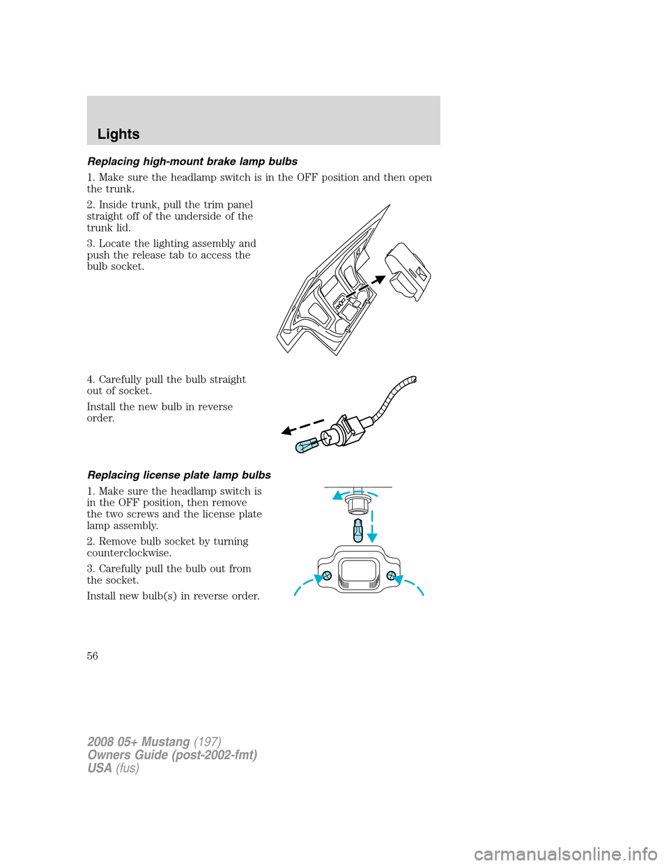FORD MUSTANG 2008 5.G Workshop Manual Replacing high-mount brake lamp bulbs
1. Make sure the headlamp switch is in the OFF position and then open
the trunk.
2. Inside trunk, pull the trim panel
straight off of the underside of the
trunk l FORD MUSTANG 2008 5.G Workshop Manual Replacing high-mount brake lamp bulbs
1. Make sure the headlamp switch is in the OFF position and then open
the trunk.
2. Inside trunk, pull the trim panel
straight off of the underside of the
trunk l