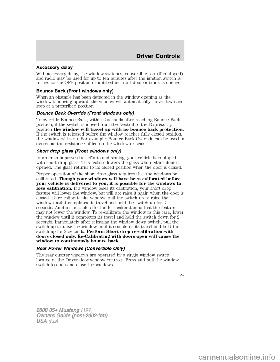 FORD MUSTANG 2008 5.G Repair Manual Accessory delay
With accessory delay, the window switches, convertible top (if equipped)
and radio may be used for up to ten minutes after the ignition switch is
turned to the OFF position or until ei FORD MUSTANG 2008 5.G Repair Manual Accessory delay
With accessory delay, the window switches, convertible top (if equipped)
and radio may be used for up to ten minutes after the ignition switch is
turned to the OFF position or until ei