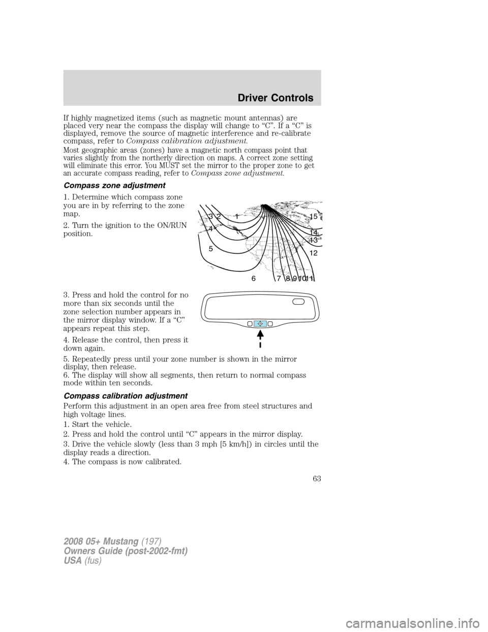 FORD MUSTANG 2008 5.G Repair Manual If highly magnetized items (such as magnetic mount antennas) are
placed very near the compass the display will change to “C”. If a “C” is
displayed, remove the source of magnetic interference FORD MUSTANG 2008 5.G Repair Manual If highly magnetized items (such as magnetic mount antennas) are
placed very near the compass the display will change to “C”. If a “C” is
displayed, remove the source of magnetic interference