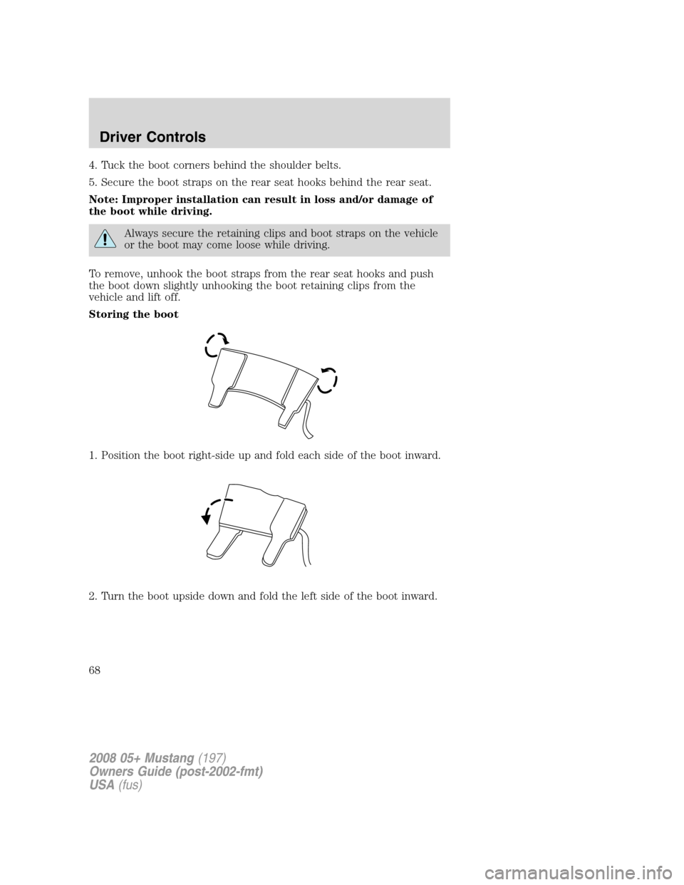 FORD MUSTANG 2008 5.G Repair Manual 4. Tuck the boot corners behind the shoulder belts.
5. Secure the boot straps on the rear seat hooks behind the rear seat.
Note: Improper installation can result in loss and/or damage of
the boot whil FORD MUSTANG 2008 5.G Repair Manual 4. Tuck the boot corners behind the shoulder belts.
5. Secure the boot straps on the rear seat hooks behind the rear seat.
Note: Improper installation can result in loss and/or damage of
the boot whil