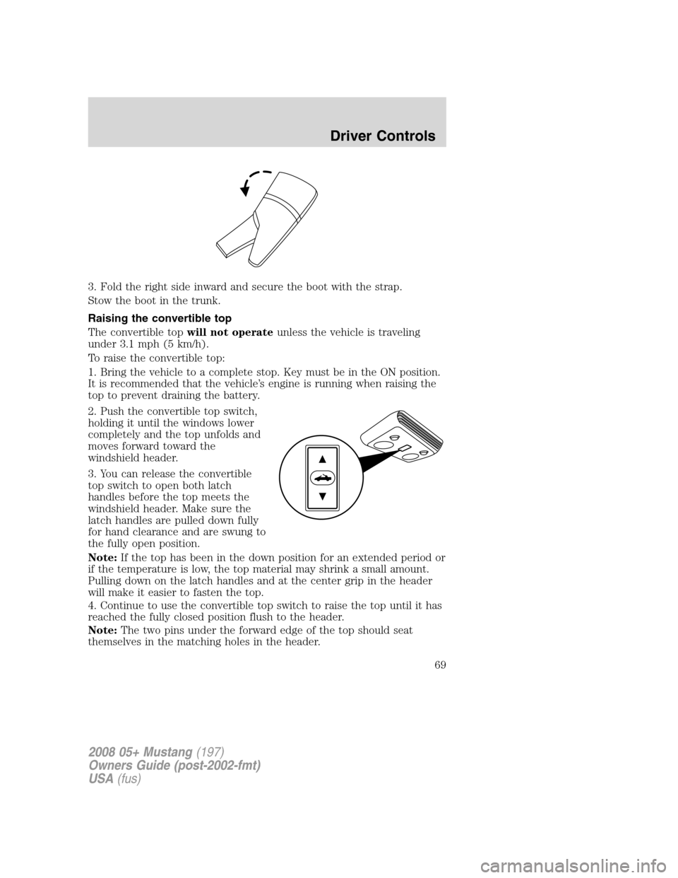 FORD MUSTANG 2008 5.G Repair Manual 3. Fold the right side inward and secure the boot with the strap.
Stow the boot in the trunk.
Raising the convertible top
The convertible topwill not operateunless the vehicle is traveling
under 3.1 m FORD MUSTANG 2008 5.G Repair Manual 3. Fold the right side inward and secure the boot with the strap.
Stow the boot in the trunk.
Raising the convertible top
The convertible topwill not operateunless the vehicle is traveling
under 3.1 m