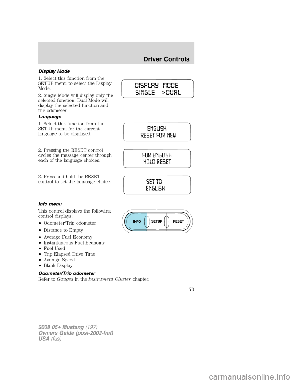 FORD MUSTANG 2008 5.G Manual PDF Display Mode
1. Select this function from the
SETUP menu to select the Display
Mode.
2. Single Mode will display only the
selected function. Dual Mode will
display the selected function and
the odomet FORD MUSTANG 2008 5.G Manual PDF Display Mode
1. Select this function from the
SETUP menu to select the Display
Mode.
2. Single Mode will display only the
selected function. Dual Mode will
display the selected function and
the odomet