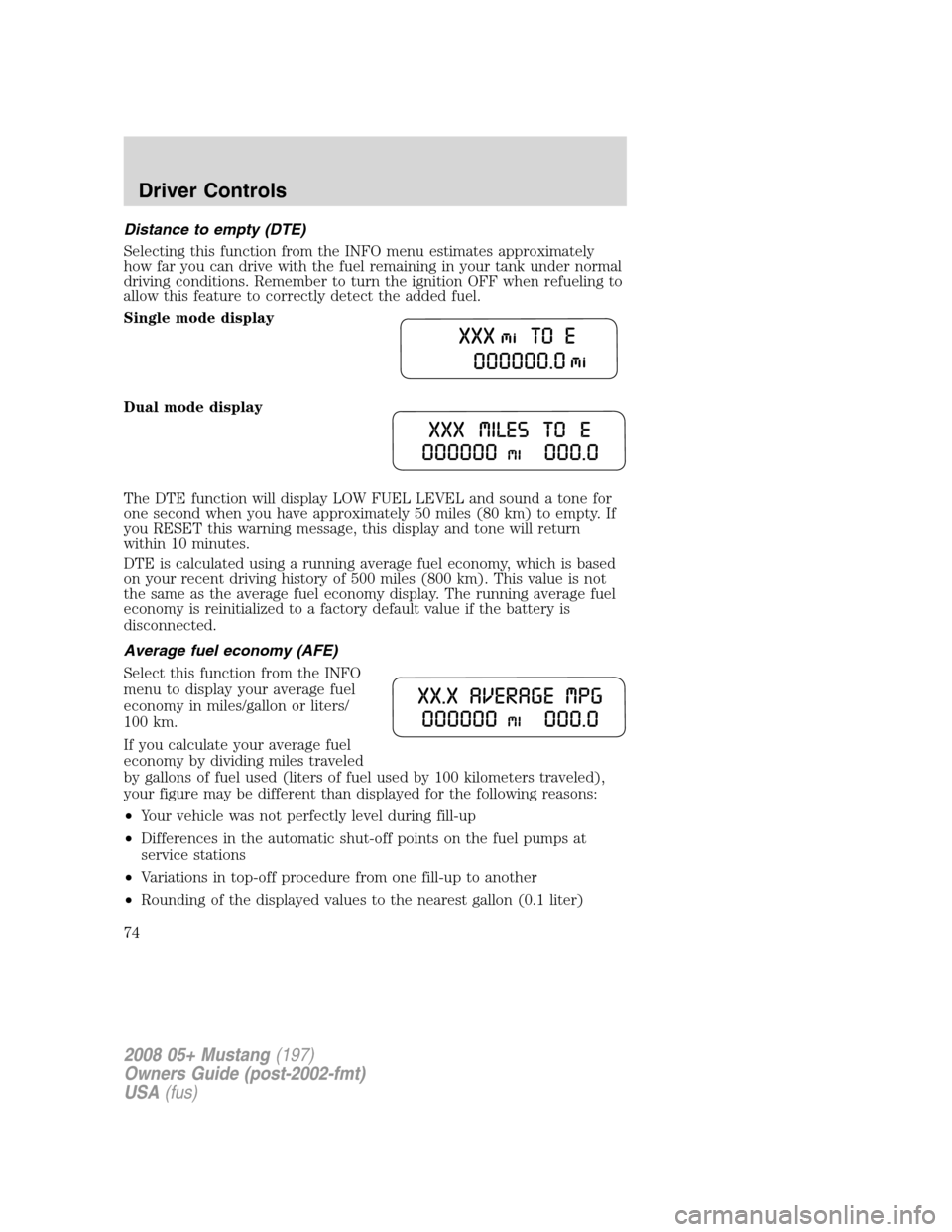 FORD MUSTANG 2008 5.G Manual PDF Distance to empty (DTE)
Selecting this function from the INFO menu estimates approximately
how far you can drive with the fuel remaining in your tank under normal
driving conditions. Remember to turn FORD MUSTANG 2008 5.G Manual PDF Distance to empty (DTE)
Selecting this function from the INFO menu estimates approximately
how far you can drive with the fuel remaining in your tank under normal
driving conditions. Remember to turn