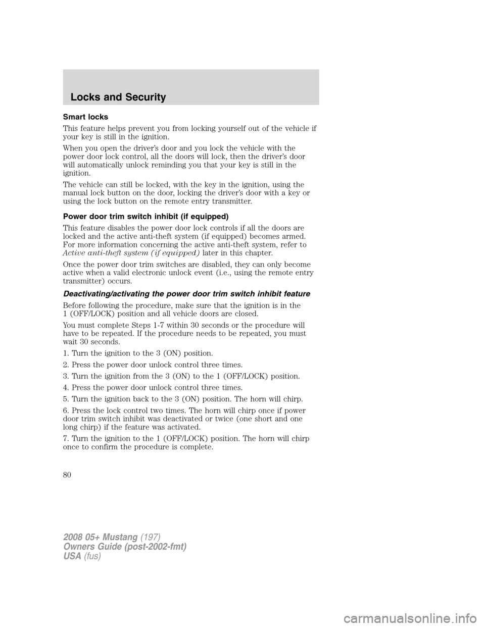 FORD MUSTANG 2008 5.G Manual PDF Smart locks
This feature helps prevent you from locking yourself out of the vehicle if
your key is still in the ignition.
When you open the driver’s door and you lock the vehicle with the
power door FORD MUSTANG 2008 5.G Manual PDF Smart locks
This feature helps prevent you from locking yourself out of the vehicle if
your key is still in the ignition.
When you open the driver’s door and you lock the vehicle with the
power door