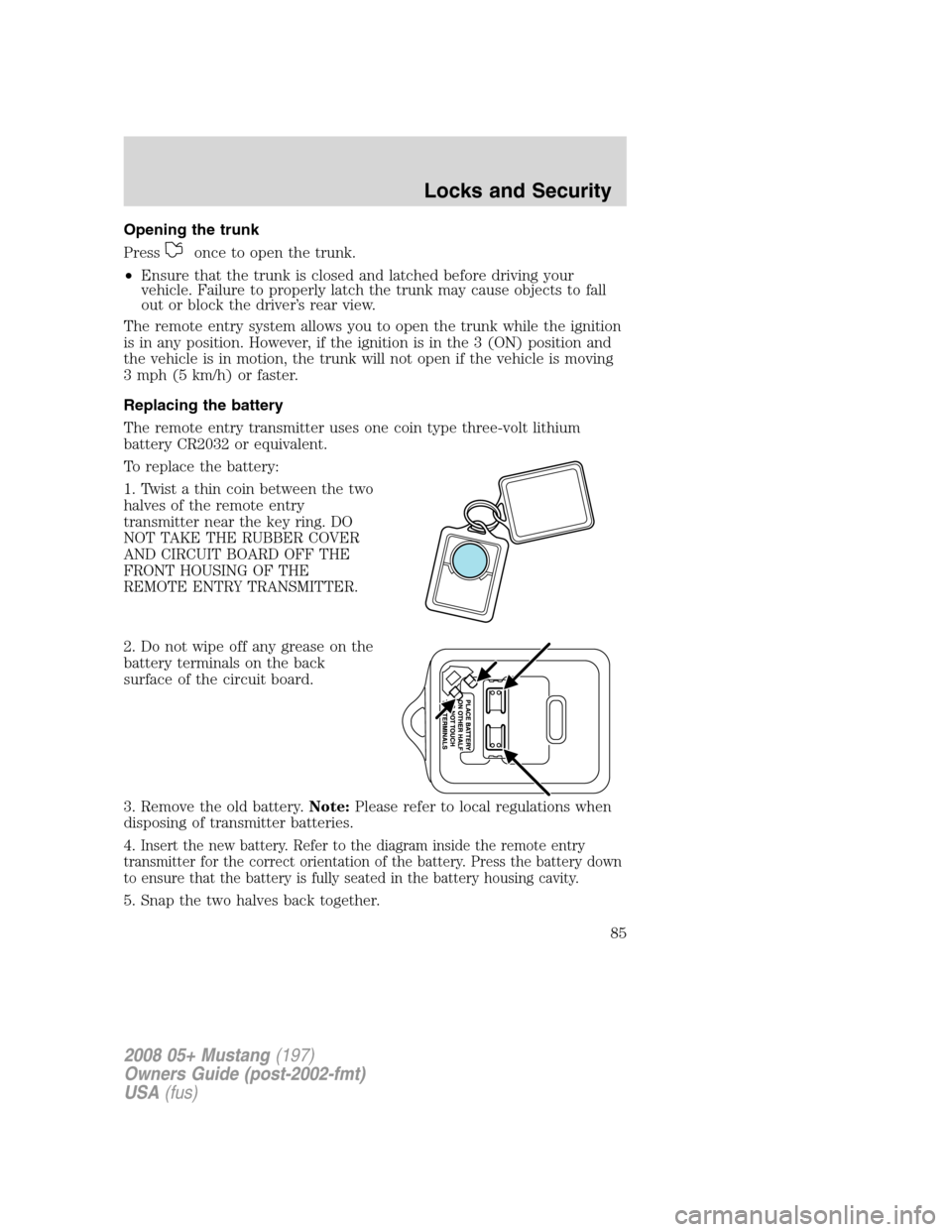 FORD MUSTANG 2008 5.G Manual Online Opening the trunk
Press
once to open the trunk.
•Ensure that the trunk is closed and latched before driving your
vehicle. Failure to properly latch the trunk may cause objects to fall
out or block t FORD MUSTANG 2008 5.G Manual Online Opening the trunk
Press
once to open the trunk.
•Ensure that the trunk is closed and latched before driving your
vehicle. Failure to properly latch the trunk may cause objects to fall
out or block t