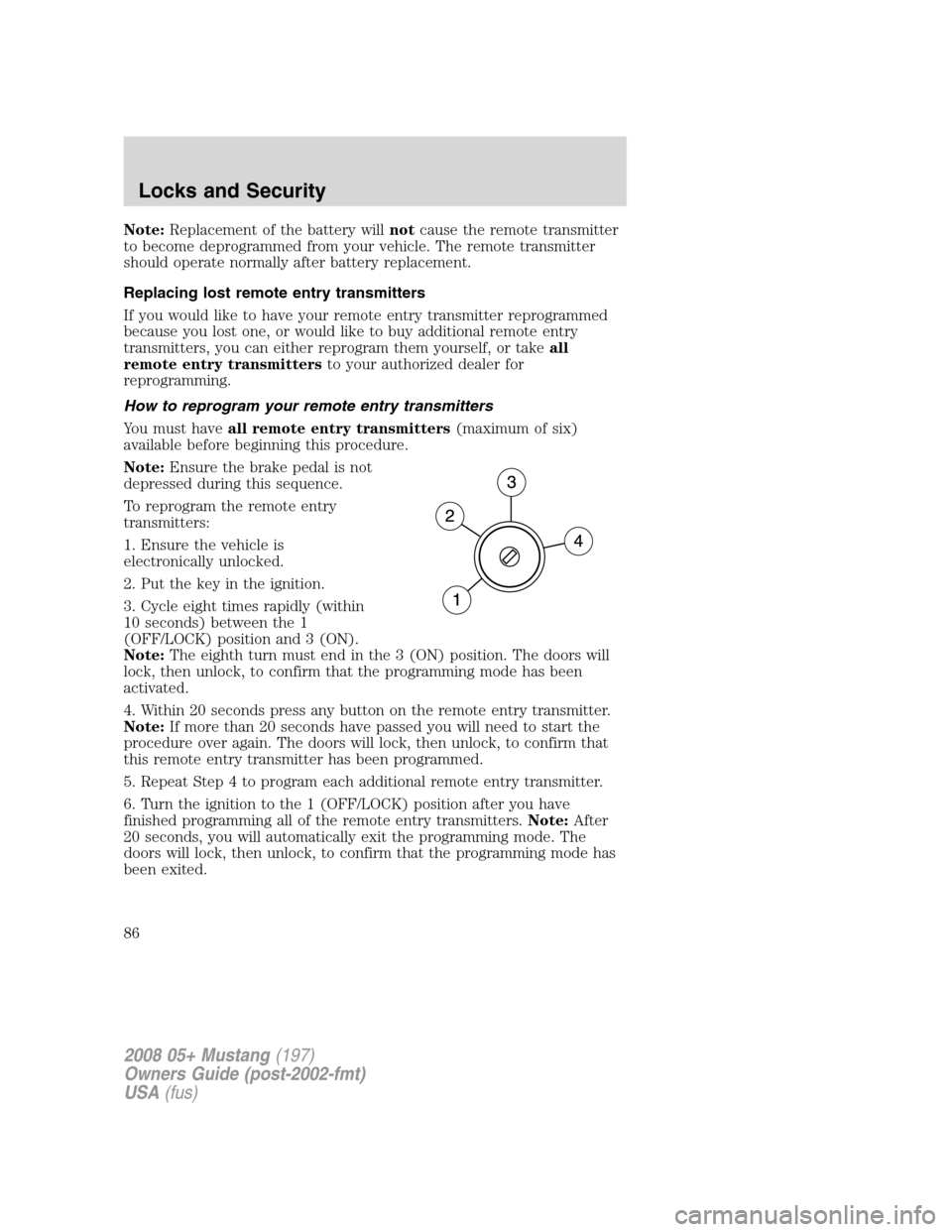 FORD MUSTANG 2008 5.G Manual Online Note:Replacement of the battery willnotcause the remote transmitter
to become deprogrammed from your vehicle. The remote transmitter
should operate normally after battery replacement.
Replacing lost r FORD MUSTANG 2008 5.G Manual Online Note:Replacement of the battery willnotcause the remote transmitter
to become deprogrammed from your vehicle. The remote transmitter
should operate normally after battery replacement.
Replacing lost r