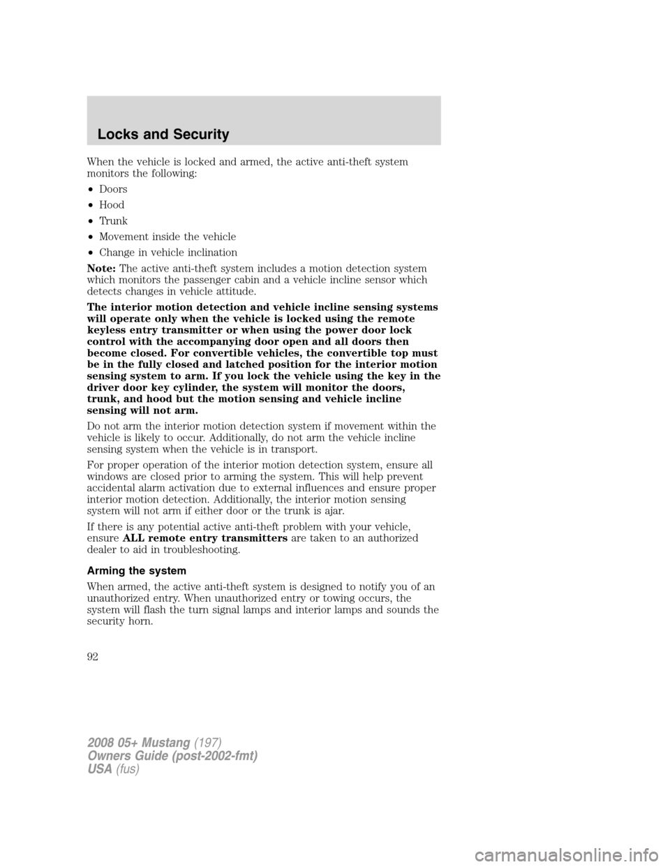 FORD MUSTANG 2008 5.G Owners Manual When the vehicle is locked and armed, the active anti-theft system
monitors the following:
•Doors
•Hood
•Trunk
•Movement inside the vehicle
•Change in vehicle inclination
Note:The active ant FORD MUSTANG 2008 5.G Owners Manual When the vehicle is locked and armed, the active anti-theft system
monitors the following:
•Doors
•Hood
•Trunk
•Movement inside the vehicle
•Change in vehicle inclination
Note:The active ant