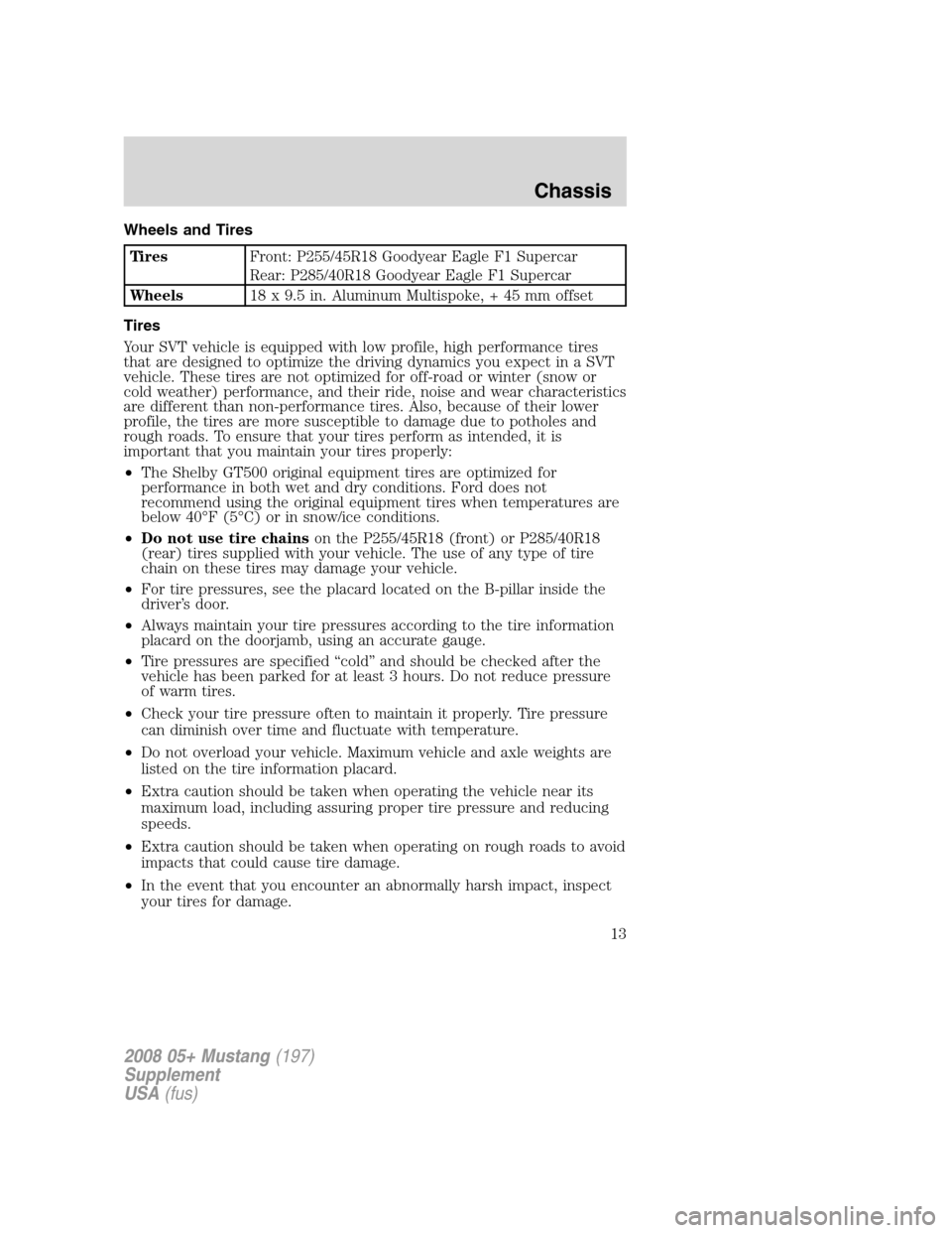 FORD MUSTANG 2008 5.G Shelby GT500 Supplement Manual Wheels and Tires
TiresFront: P255/45R18 Goodyear Eagle F1 Supercar
Rear: P285/40R18 Goodyear Eagle F1 Supercar
Wheels18 x 9.5 in. Aluminum Multispoke, + 45 mm offset
Tires
Your SVT vehicle is equipped