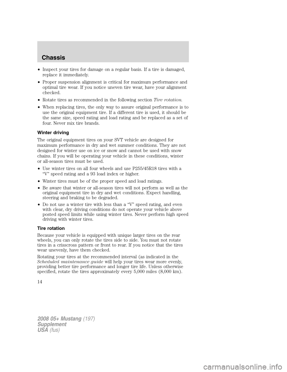 FORD MUSTANG 2008 5.G Shelby GT500 Supplement Manual •Inspect your tires for damage on a regular basis. If a tire is damaged,
replace it immediately.
•Proper suspension alignment is critical for maximum performance and
optimal tire wear. If you noti