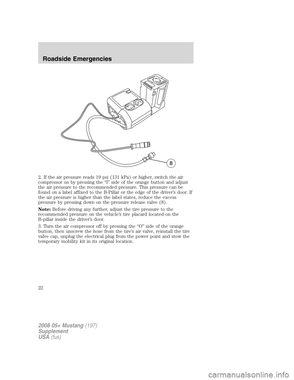 FORD MUSTANG 2008 5.G Shelby GT500 Supplement Manual 2. If the air pressure reads 19 psi (131 kPa) or higher, switch the air
compressor on by pressing the “I” side of the orange button and adjust
the air pressure to the recommended pressure. This pr