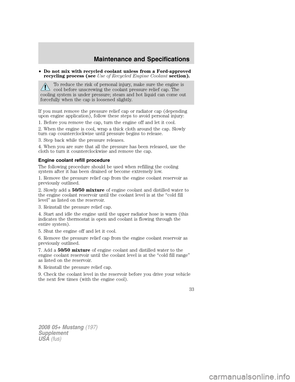 FORD MUSTANG 2008 5.G Shelby GT500 Supplement Manual •Do not mix with recycled coolant unless from a Ford-approved
recycling process (seeUse of Recycled Engine Coolantsection).
To reduce the risk of personal injury, make sure the engine is
cool before