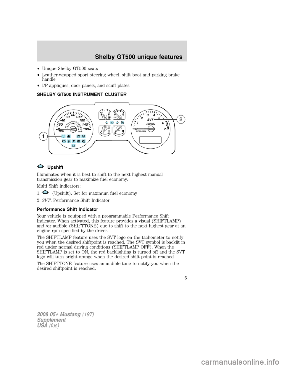 FORD MUSTANG 2008 5.G Shelby GT500 Supplement Manual •Unique Shelby GT500 seats
•Leather-wrapped sport steering wheel, shift boot and parking brake
handle
•I/P appliques, door panels, and scuff plates
SHELBY GT500 INSTRUMENT CLUSTER
Upshift
Illumi