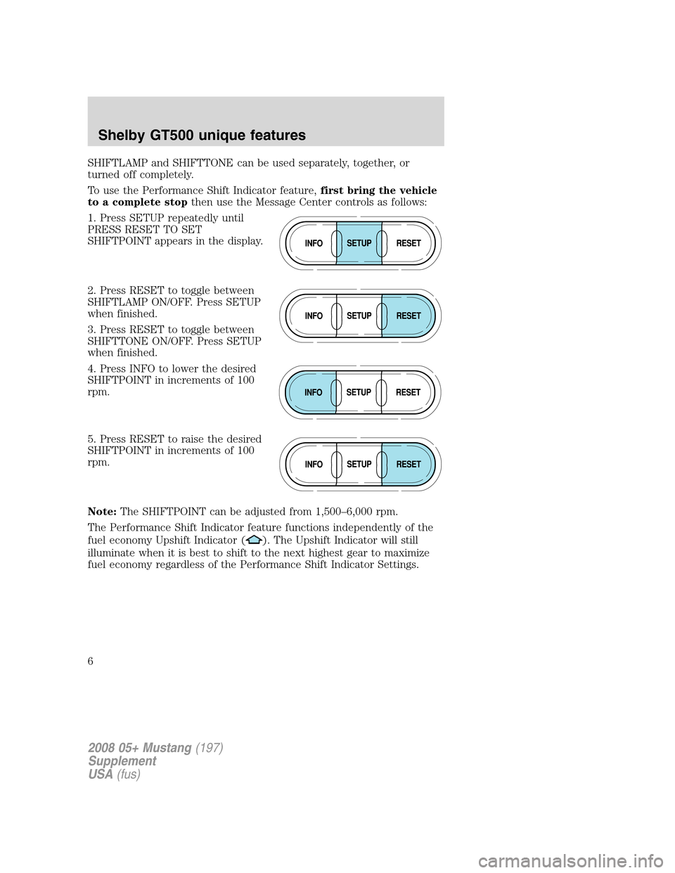 FORD MUSTANG 2008 5.G Shelby GT500 Supplement Manual SHIFTLAMP and SHIFTTONE can be used separately, together, or
turned off completely.
To use the Performance Shift Indicator feature,first bring the vehicle
to a complete stopthen use the Message Center