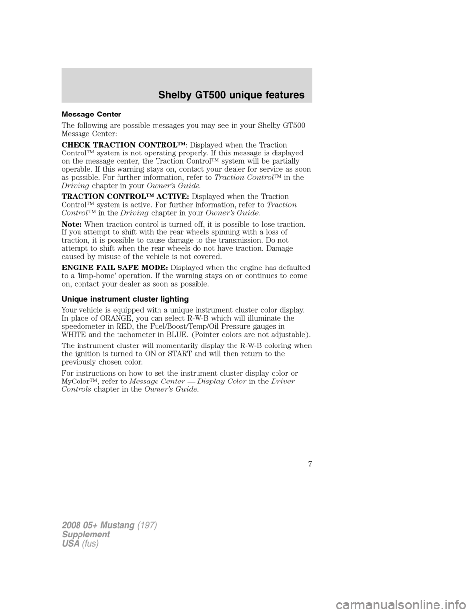 FORD MUSTANG 2008 5.G Shelby GT500 Supplement Manual Message Center
The following are possible messages you may see in your Shelby GT500
Message Center:
CHECK TRACTION CONTROL™: Displayed when the Traction
Control™ system is not operating properly. 