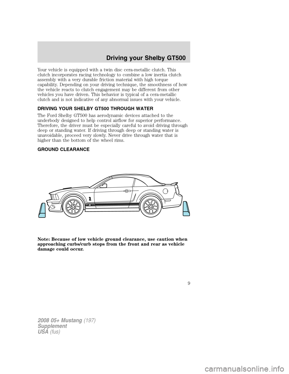 FORD MUSTANG 2008 5.G Shelby GT500 Supplement Manual Your vehicle is equipped with a twin disc cera-metallic clutch. This
clutch incorporates racing technology to combine a low inertia clutch
assembly with a very durable friction material with high torq FORD MUSTANG 2008 5.G Shelby GT500 Supplement Manual Your vehicle is equipped with a twin disc cera-metallic clutch. This
clutch incorporates racing technology to combine a low inertia clutch
assembly with a very durable friction material with high torq