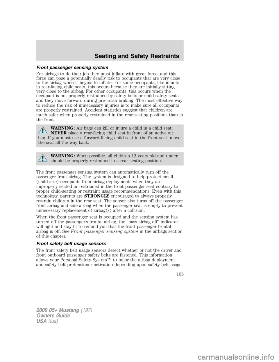 FORD MUSTANG 2009 5.G Owners Manual Front passenger sensing system
For airbags to do their job they must inflate with great force, and this
force can pose a potentially deadly risk to occupants that are very close
to the airbag when it FORD MUSTANG 2009 5.G Owners Manual Front passenger sensing system
For airbags to do their job they must inflate with great force, and this
force can pose a potentially deadly risk to occupants that are very close
to the airbag when it