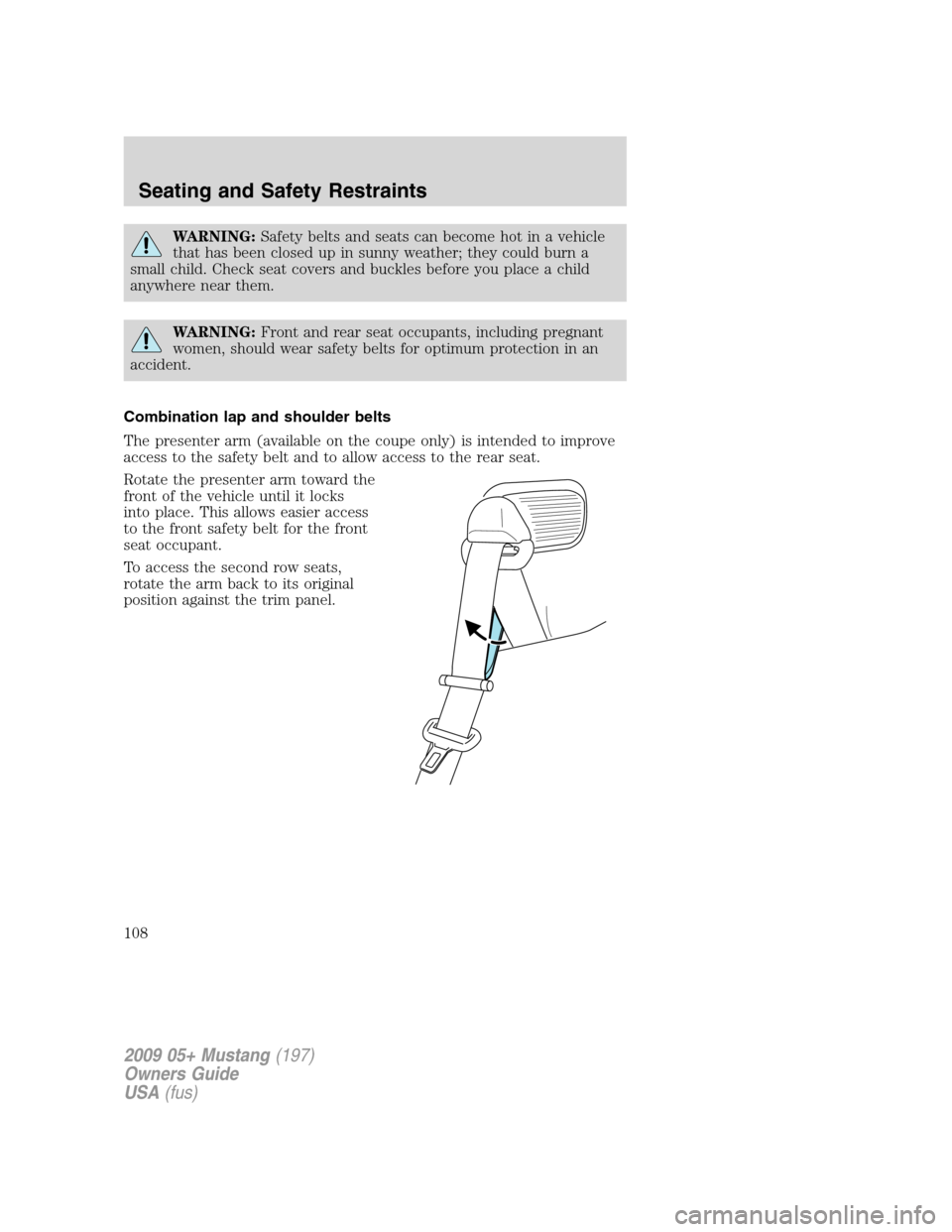 FORD MUSTANG 2009 5.G Owners Manual WARNING:Safety belts and seats can become hot in a vehicle
that has been closed up in sunny weather; they could burn a
small child. Check seat covers and buckles before you place a child
anywhere near