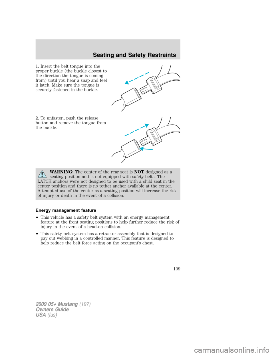 FORD MUSTANG 2009 5.G Owners Manual 1. Insert the belt tongue into the
proper buckle (the buckle closest to
the direction the tongue is coming
from) until you hear a snap and feel
it latch. Make sure the tongue is
securely fastened in t