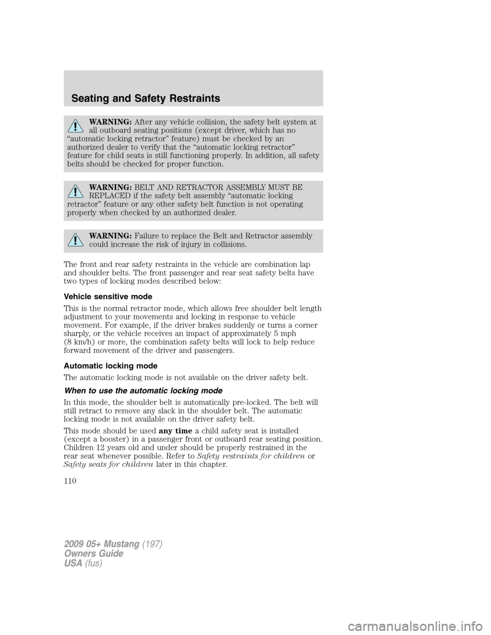 FORD MUSTANG 2009 5.G Owners Manual WARNING:After any vehicle collision, the safety belt system at
all outboard seating positions (except driver, which has no
“automatic locking retractor” feature) must be checked by an
authorized d