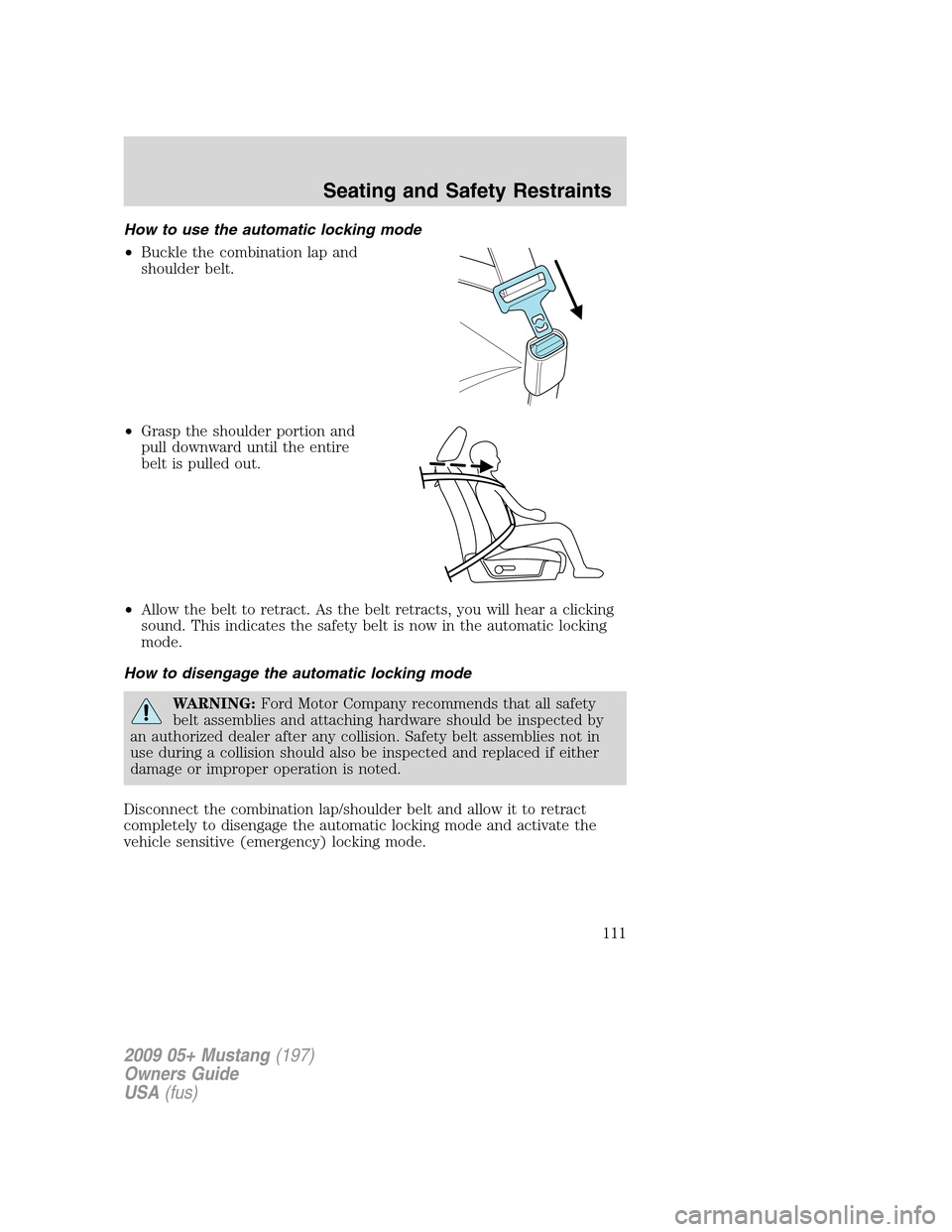 FORD MUSTANG 2009 5.G Owners Manual How to use the automatic locking mode
•Buckle the combination lap and
shoulder belt.
•Grasp the shoulder portion and
pull downward until the entire
belt is pulled out.
•Allow the belt to retract