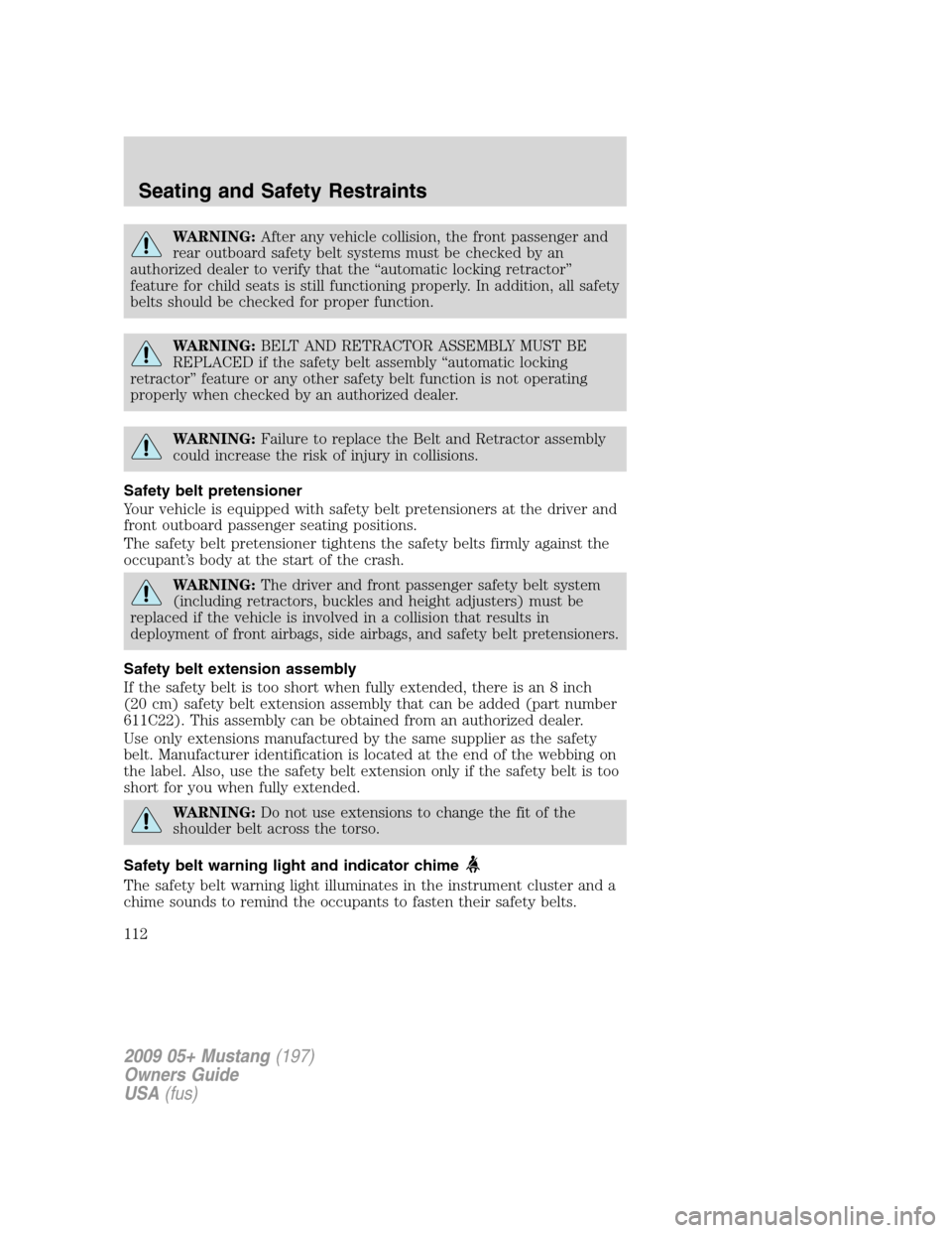 FORD MUSTANG 2009 5.G Owners Manual WARNING:After any vehicle collision, the front passenger and
rear outboard safety belt systems must be checked by an
authorized dealer to verify that the “automatic locking retractor”
feature for 