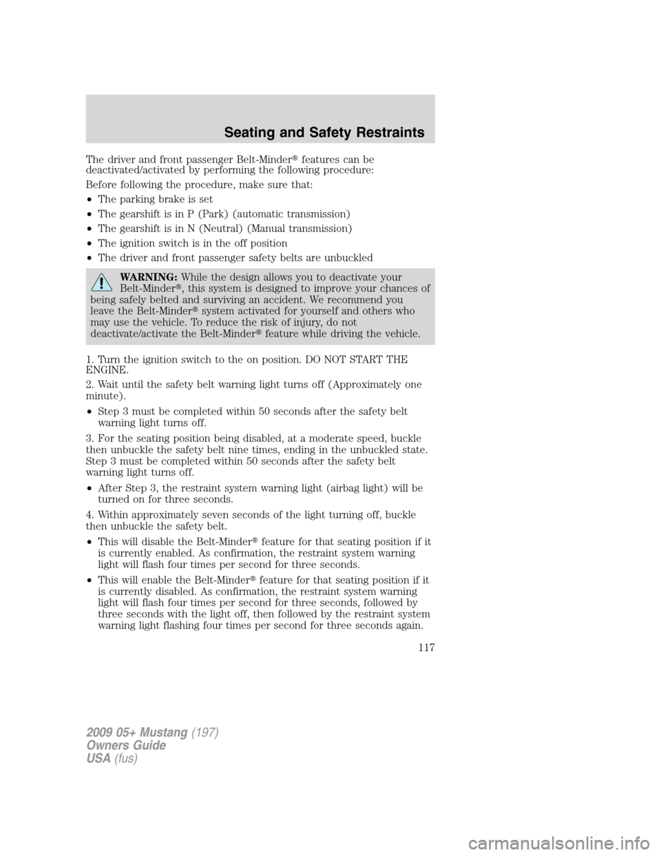 FORD MUSTANG 2009 5.G Owners Manual The driver and front passenger Belt-Minderfeatures can be
deactivated/activated by performing the following procedure:
Before following the procedure, make sure that:
•The parking brake is set
•T