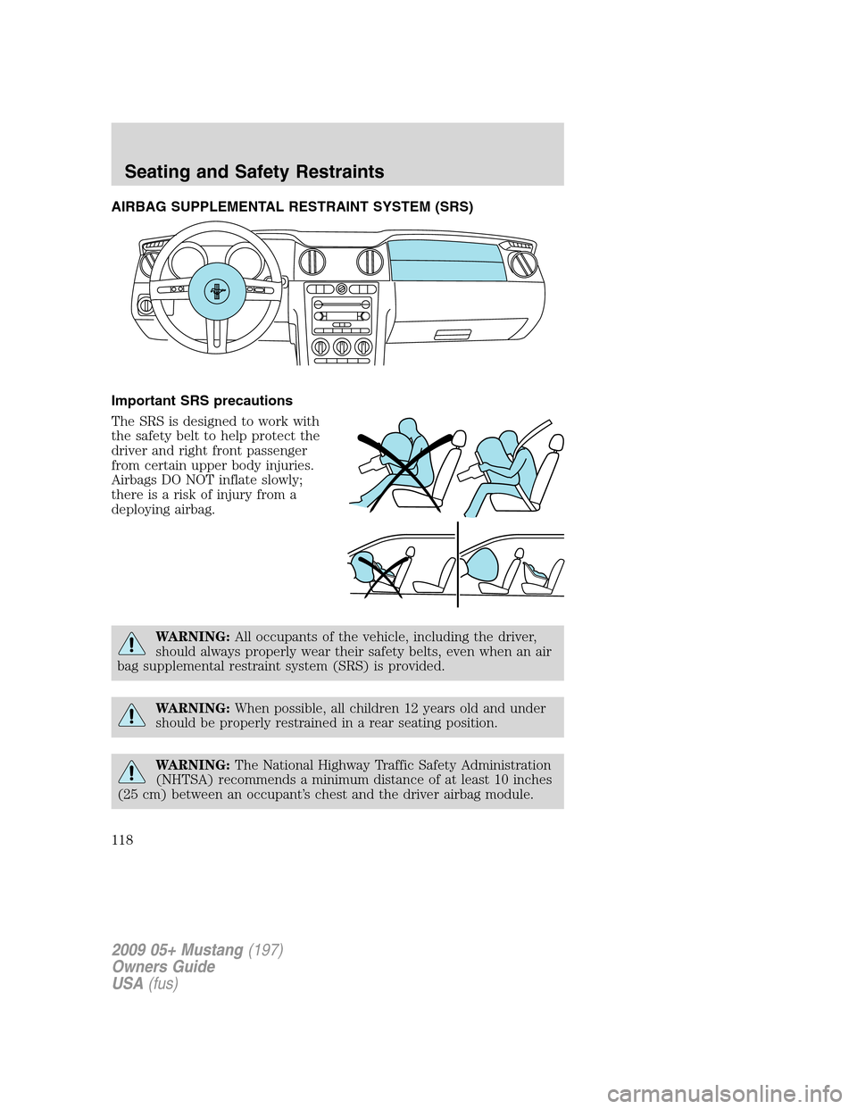 FORD MUSTANG 2009 5.G Owners Manual AIRBAG SUPPLEMENTAL RESTRAINT SYSTEM (SRS)
Important SRS precautions
The SRS is designed to work with
the safety belt to help protect the
driver and right front passenger
from certain upper body injur