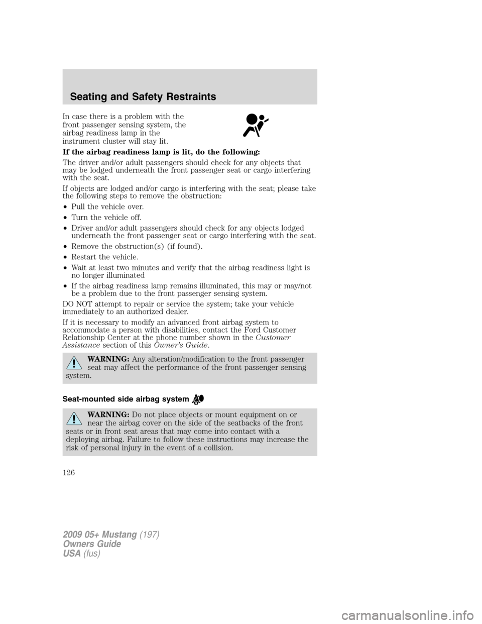 FORD MUSTANG 2009 5.G Owners Manual In case there is a problem with the
front passenger sensing system, the
airbag readiness lamp in the
instrument cluster will stay lit.
If the airbag readiness lamp is lit, do the following:
The driver