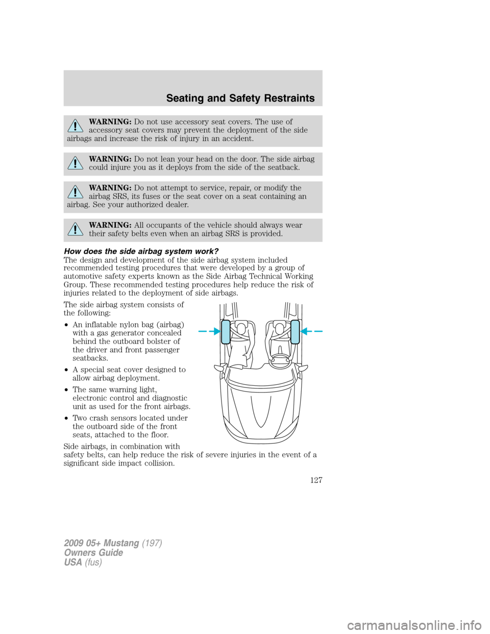 FORD MUSTANG 2009 5.G Owners Manual WARNING:Do not use accessory seat covers. The use of
accessory seat covers may prevent the deployment of the side
airbags and increase the risk of injury in an accident.
WARNING:Do not lean your head 