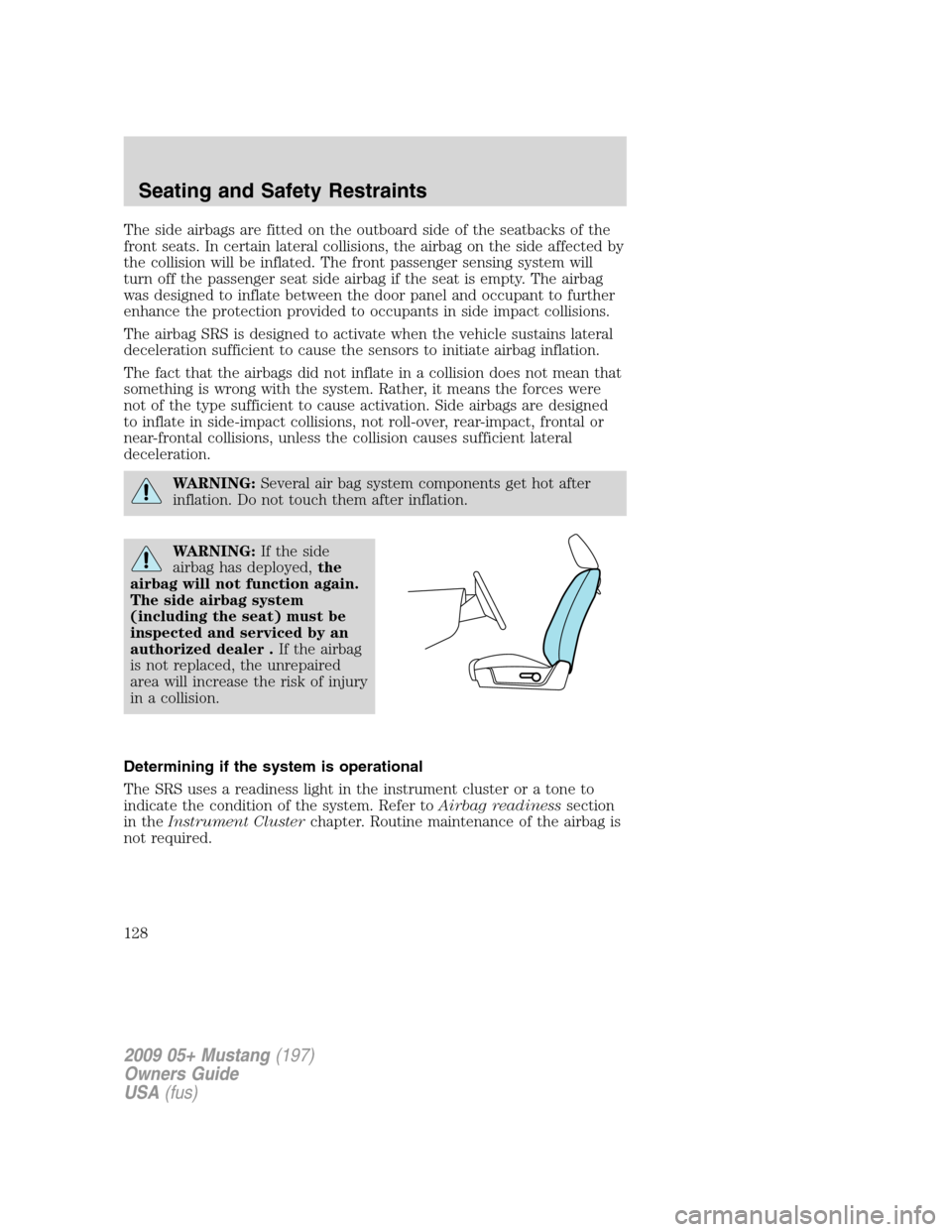 FORD MUSTANG 2009 5.G Owners Manual The side airbags are fitted on the outboard side of the seatbacks of the
front seats. In certain lateral collisions, the airbag on the side affected by
the collision will be inflated. The front passen