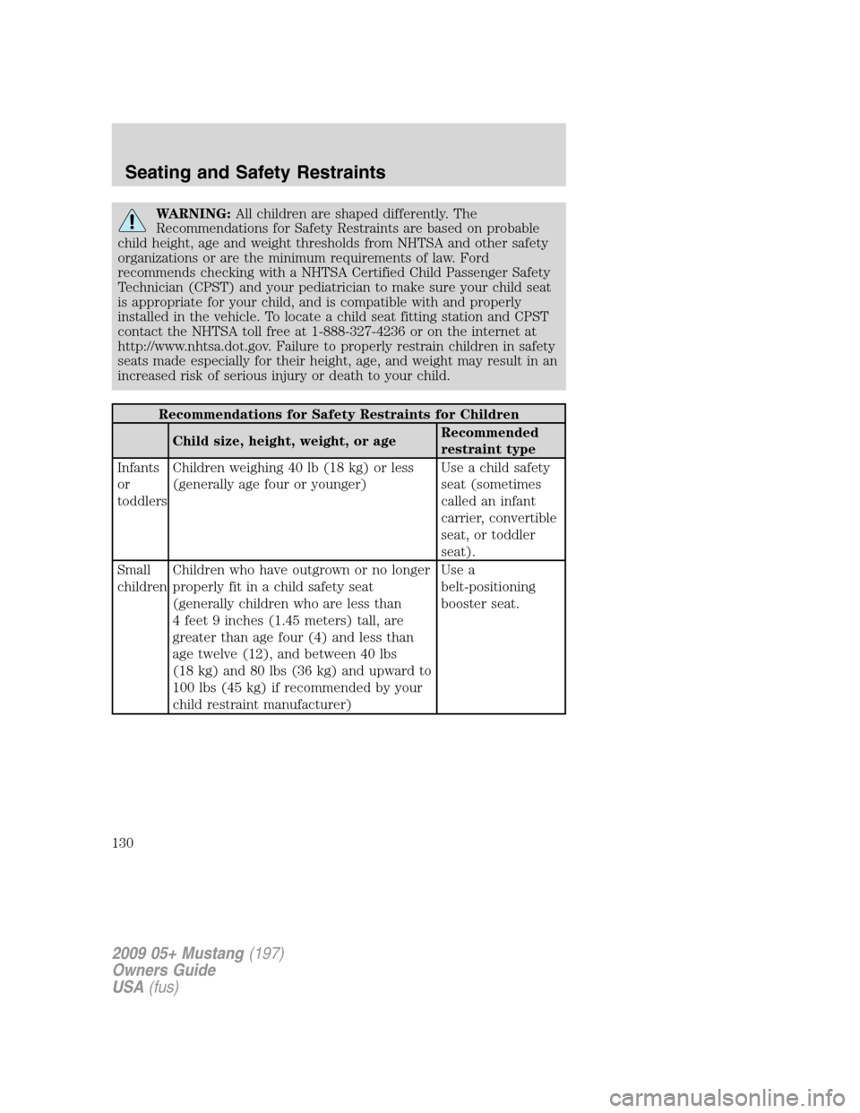 FORD MUSTANG 2009 5.G Owners Manual WARNING:All children are shaped differently. The
Recommendations for Safety Restraints are based on probable
child height, age and weight thresholds from NHTSA and other safety
organizations or are th