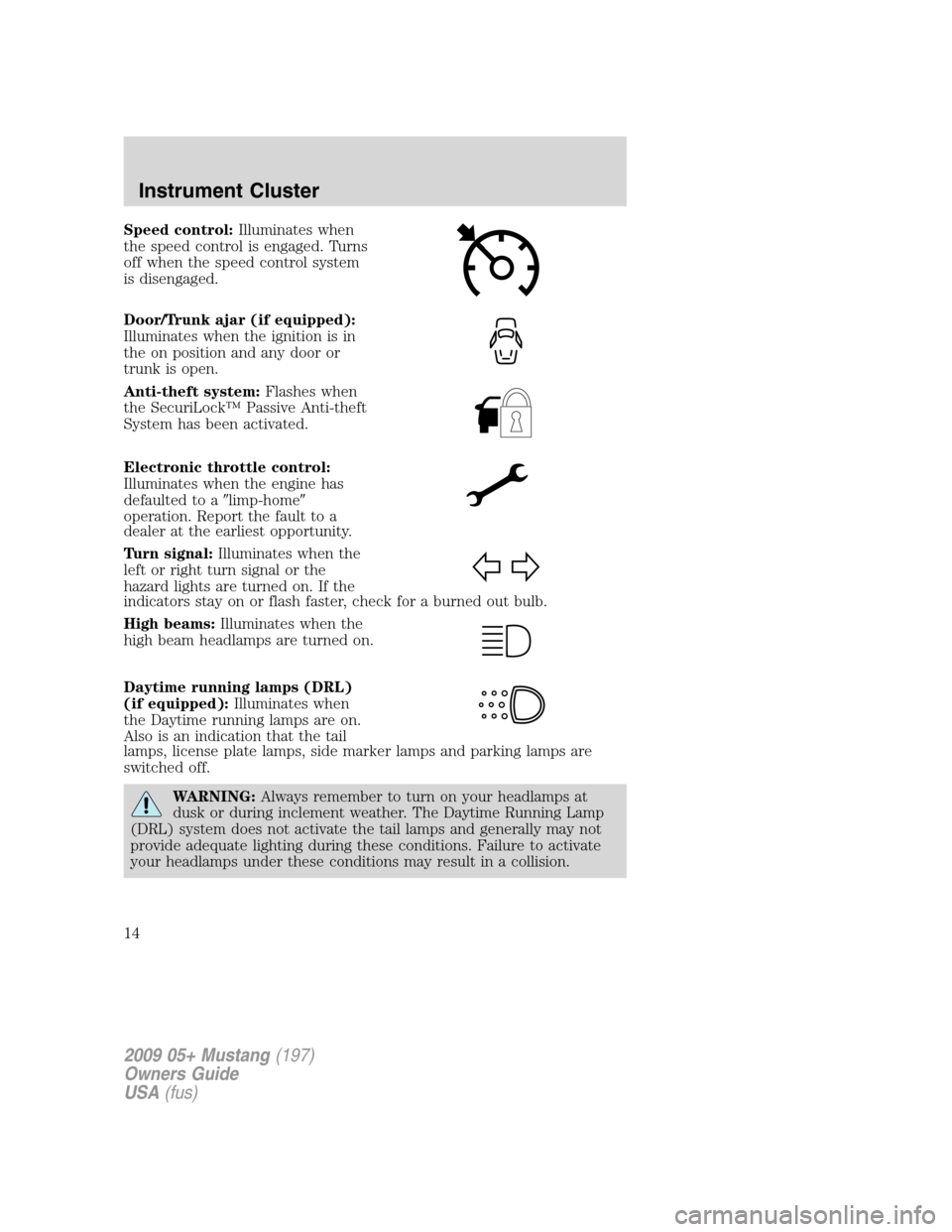 FORD MUSTANG 2009 5.G User Guide Speed control:Illuminates when
the speed control is engaged. Turns
off when the speed control system
is disengaged.
Door/Trunk ajar (if equipped):
Illuminates when the ignition is in
the on position a