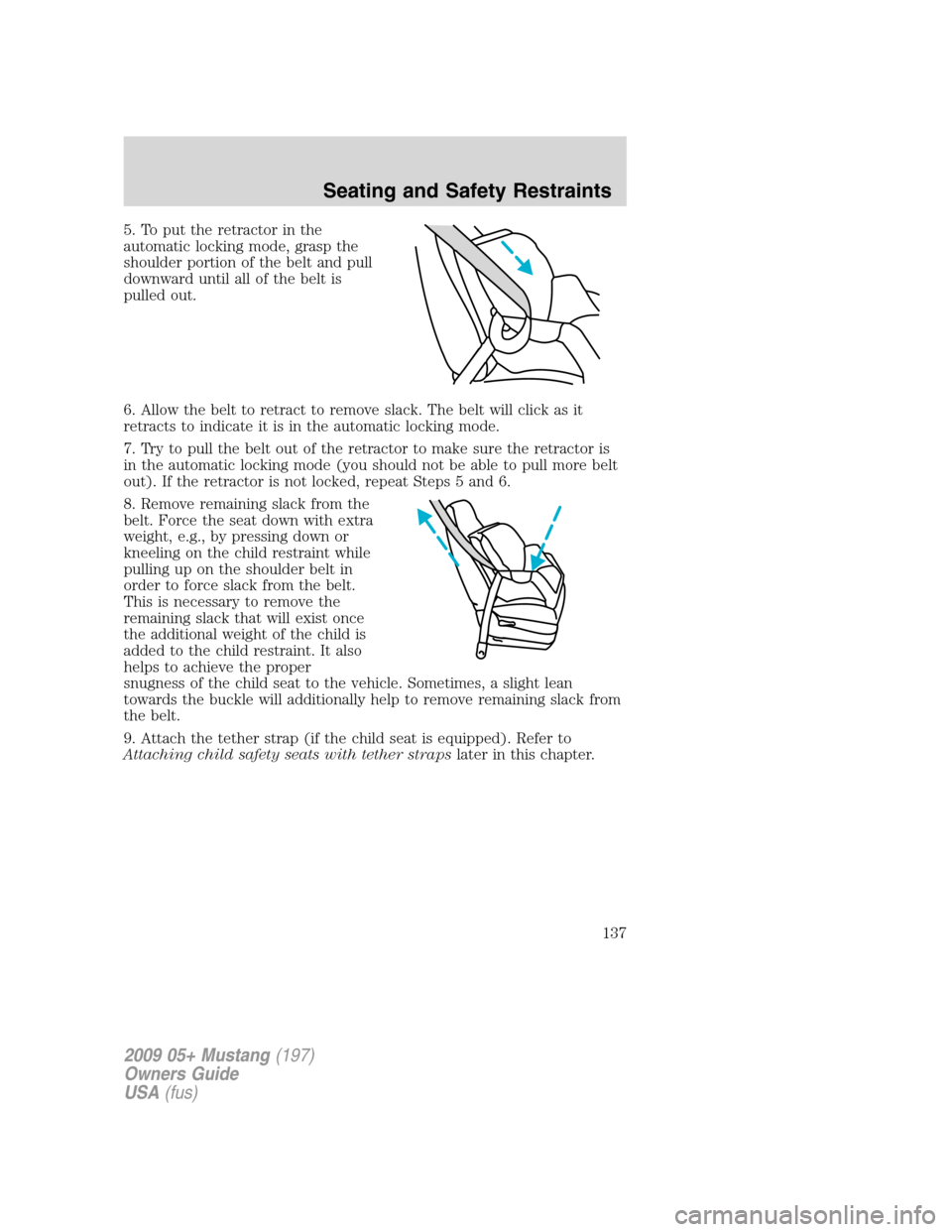 FORD MUSTANG 2009 5.G Owners Manual 5. To put the retractor in the
automatic locking mode, grasp the
shoulder portion of the belt and pull
downward until all of the belt is
pulled out.
6. Allow the belt to retract to remove slack. The b FORD MUSTANG 2009 5.G Owners Manual 5. To put the retractor in the
automatic locking mode, grasp the
shoulder portion of the belt and pull
downward until all of the belt is
pulled out.
6. Allow the belt to retract to remove slack. The b