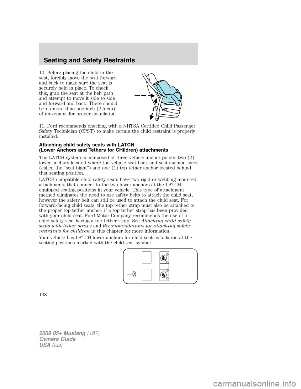FORD MUSTANG 2009 5.G Owners Manual 10. Before placing the child in the
seat, forcibly move the seat forward
and back to make sure the seat is
securely held in place. To check
this, grab the seat at the belt path
and attempt to move it FORD MUSTANG 2009 5.G Owners Manual 10. Before placing the child in the
seat, forcibly move the seat forward
and back to make sure the seat is
securely held in place. To check
this, grab the seat at the belt path
and attempt to move it