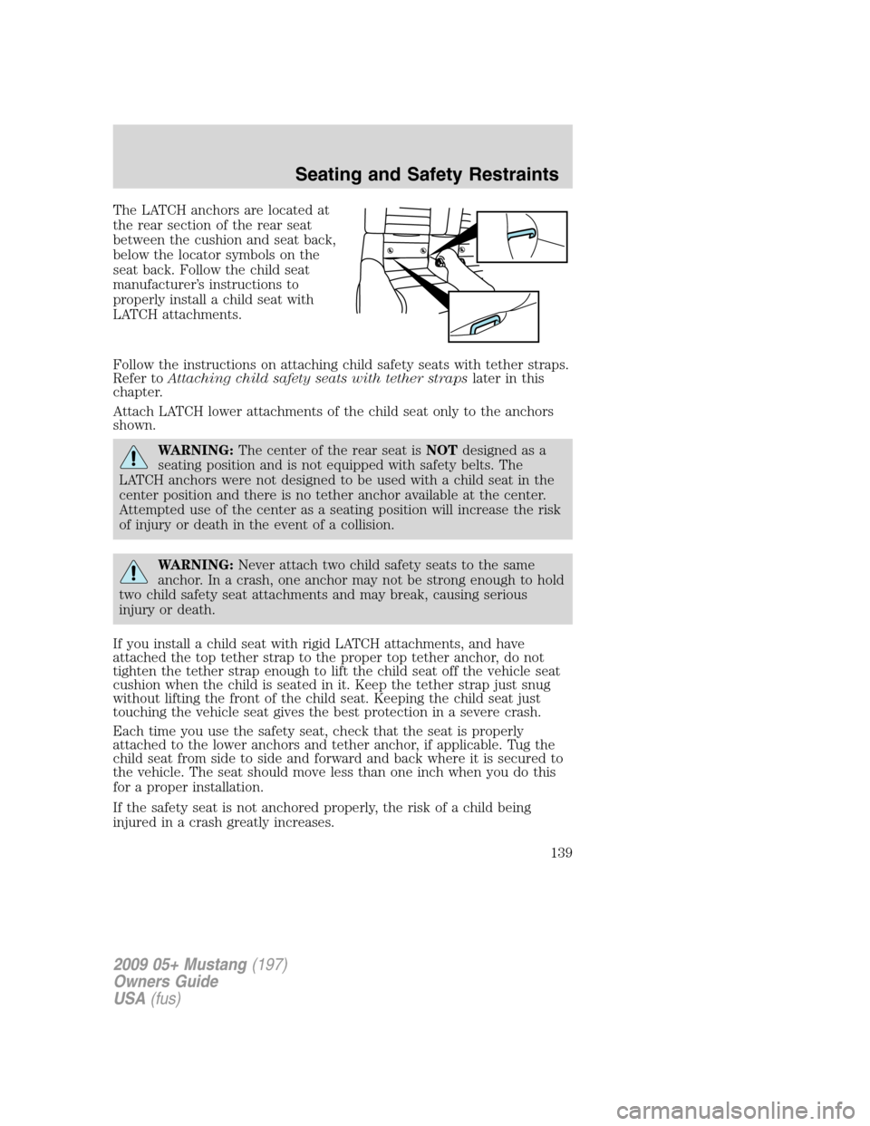 FORD MUSTANG 2009 5.G Owners Manual The LATCH anchors are located at
the rear section of the rear seat
between the cushion and seat back,
below the locator symbols on the
seat back. Follow the child seat
manufacturer’s instructions to FORD MUSTANG 2009 5.G Owners Manual The LATCH anchors are located at
the rear section of the rear seat
between the cushion and seat back,
below the locator symbols on the
seat back. Follow the child seat
manufacturer’s instructions to