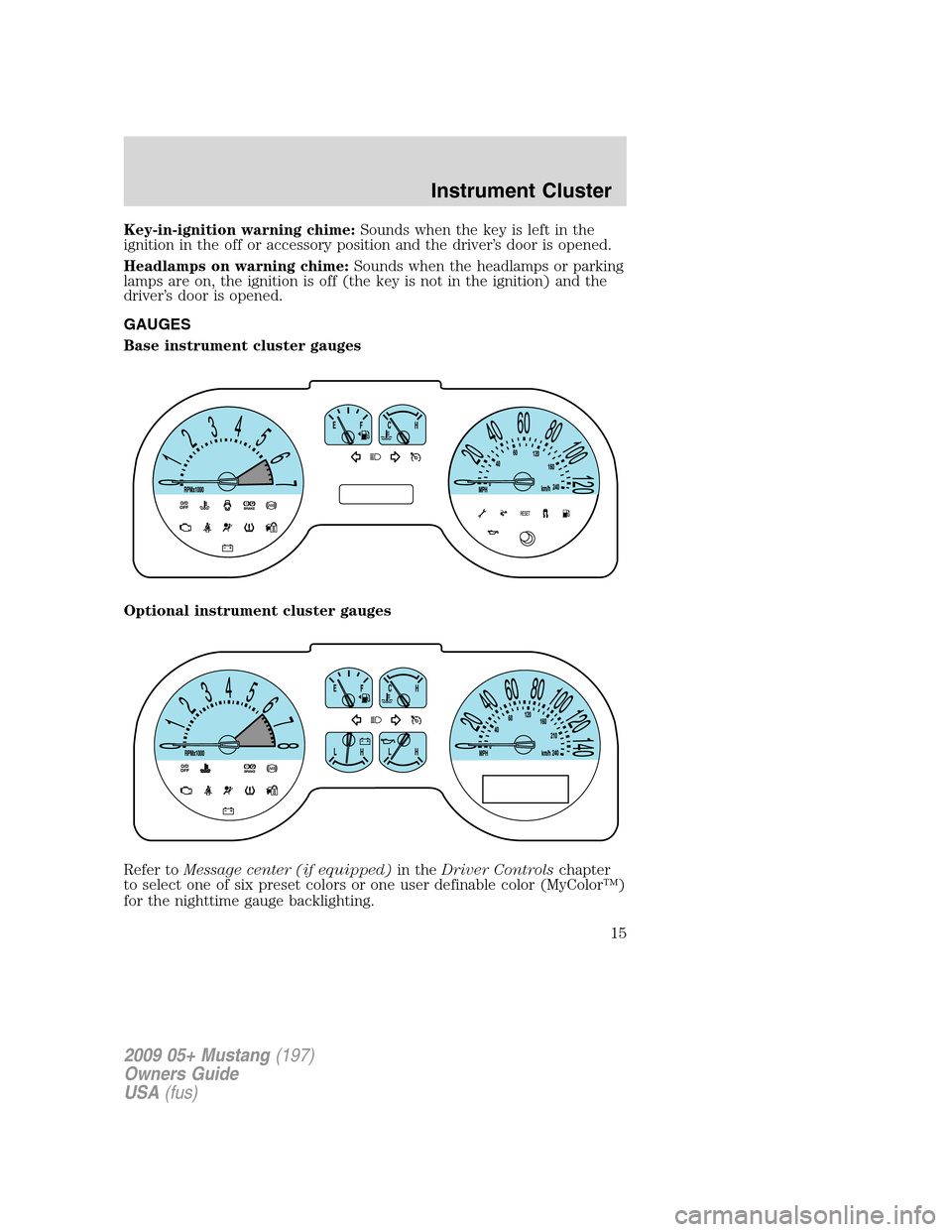 FORD MUSTANG 2009 5.G User Guide Key-in-ignition warning chime:Sounds when the key is left in the
ignition in the off or accessory position and the driver’s door is opened.
Headlamps on warning chime:Sounds when the headlamps or pa