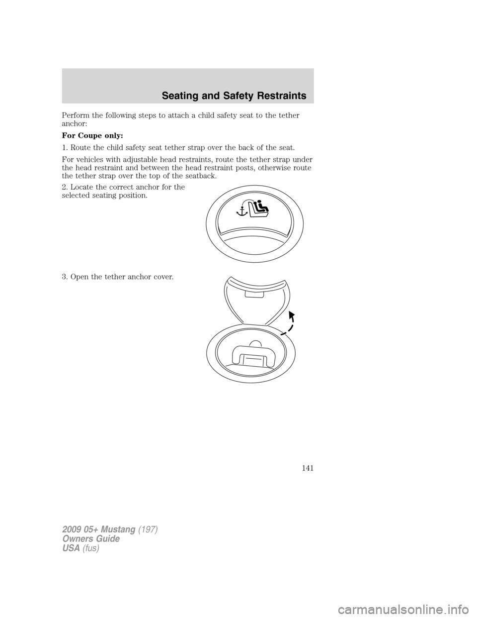 FORD MUSTANG 2009 5.G Owners Manual Perform the following steps to attach a child safety seat to the tether
anchor:
For Coupe only:
1. Route the child safety seat tether strap over the back of the seat.
For vehicles with adjustable head FORD MUSTANG 2009 5.G Owners Manual Perform the following steps to attach a child safety seat to the tether
anchor:
For Coupe only:
1. Route the child safety seat tether strap over the back of the seat.
For vehicles with adjustable head