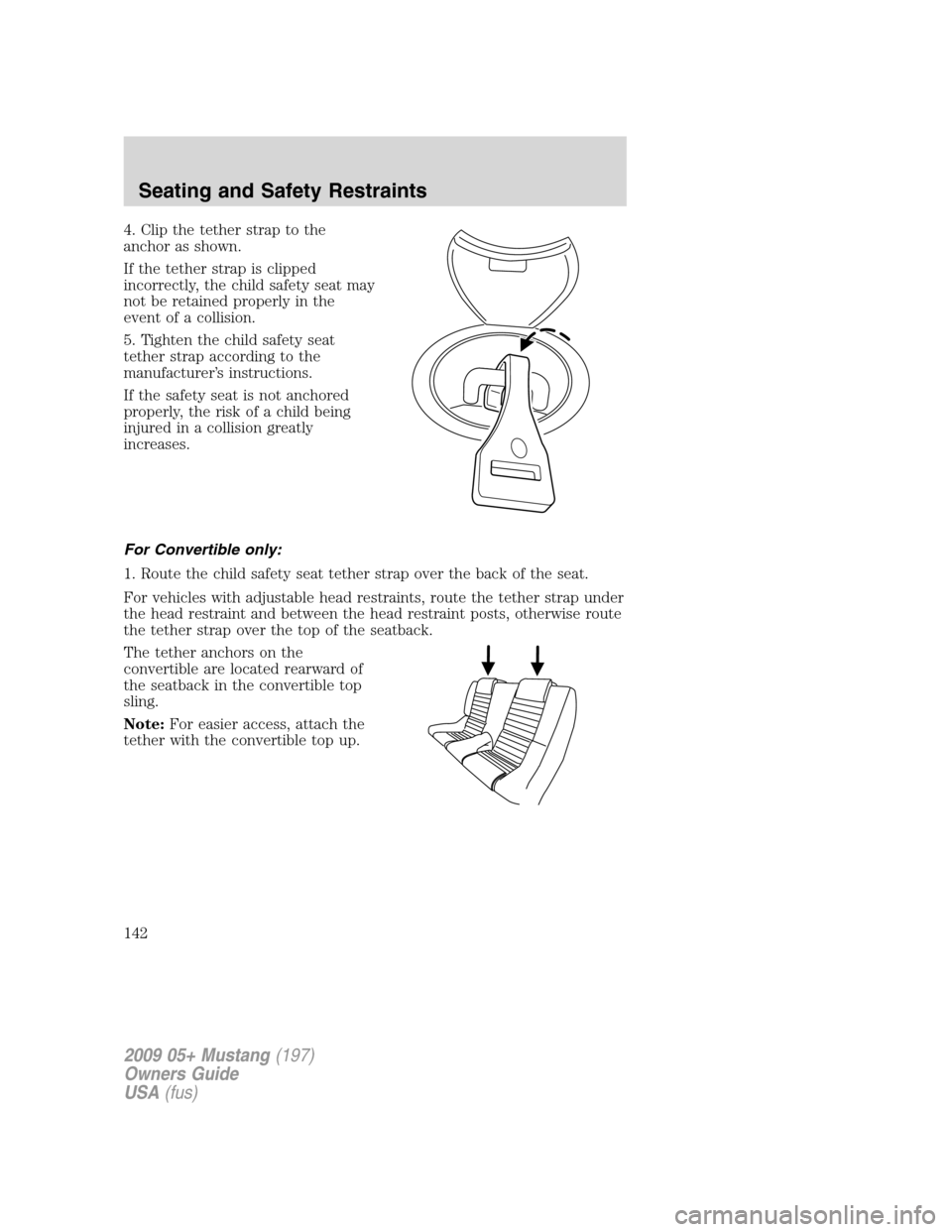 FORD MUSTANG 2009 5.G Owners Manual 4. Clip the tether strap to the
anchor as shown.
If the tether strap is clipped
incorrectly, the child safety seat may
not be retained properly in the
event of a collision.
5. Tighten the child safety FORD MUSTANG 2009 5.G Owners Manual 4. Clip the tether strap to the
anchor as shown.
If the tether strap is clipped
incorrectly, the child safety seat may
not be retained properly in the
event of a collision.
5. Tighten the child safety