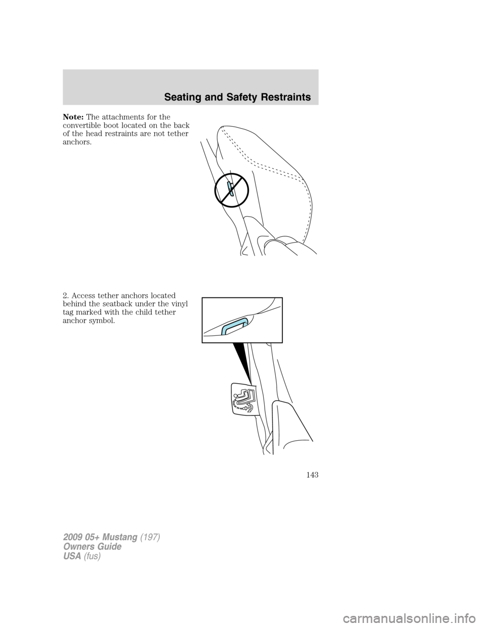 FORD MUSTANG 2009 5.G Owners Manual Note:The attachments for the
convertible boot located on the back
of the head restraints are not tether
anchors.
2. Access tether anchors located
behind the seatback under the vinyl
tag marked with th FORD MUSTANG 2009 5.G Owners Manual Note:The attachments for the
convertible boot located on the back
of the head restraints are not tether
anchors.
2. Access tether anchors located
behind the seatback under the vinyl
tag marked with th