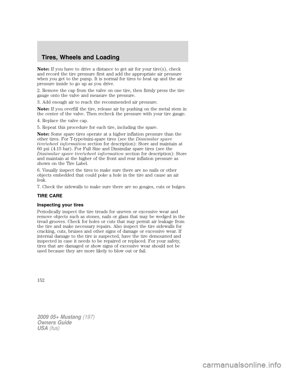 FORD MUSTANG 2009 5.G Owners Manual Note:If you have to drive a distance to get air for your tire(s), check
and record the tire pressure first and add the appropriate air pressure
when you get to the pump. It is normal for tires to heat